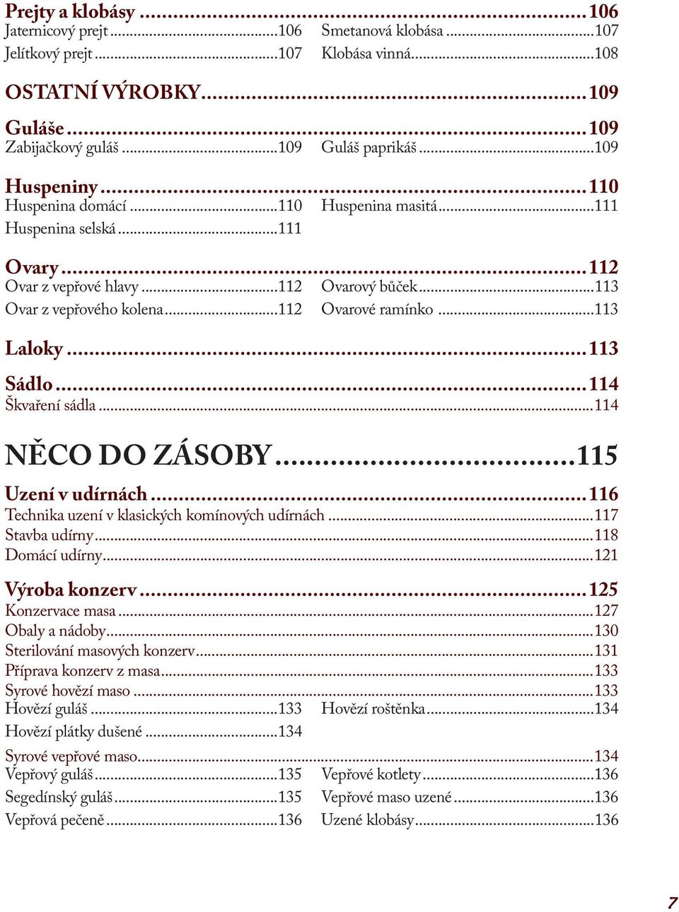 ..113 Laloky...113 Sádlo...114 Škvaření sádla...114 NĚCO DO ZÁSOBY...115 Uzení v udírnách...116 Technika uzení v klasických komínových udírnách...117 Stavba udírny...118 Domácí udírny.