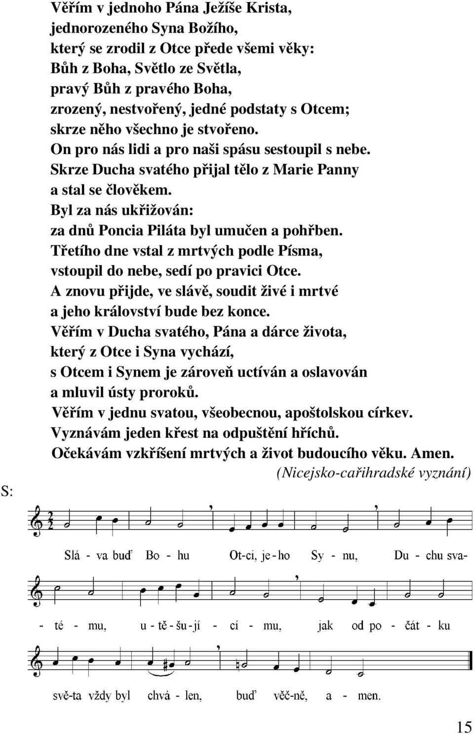 Byl za nás ukřižován: za dnů Poncia Piláta byl umučen a pohřben. Třetího dne vstal z mrtvých podle Písma, vstoupil do nebe, sedí po pravici Otce.