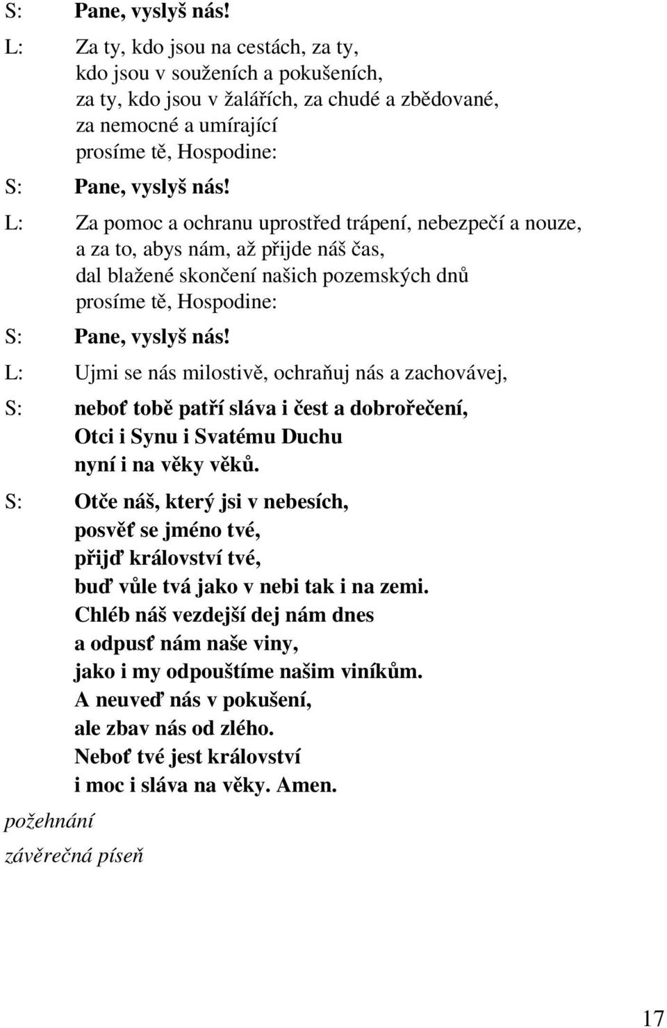 uprostřed trápení, nebezpečí a nouze, a za to, abys nám, až přijde náš čas, dal blažené skončení našich pozemských dnů prosíme tě, Hospodine:  L: Ujmi se nás milostivě, ochraňuj nás a zachovávej,