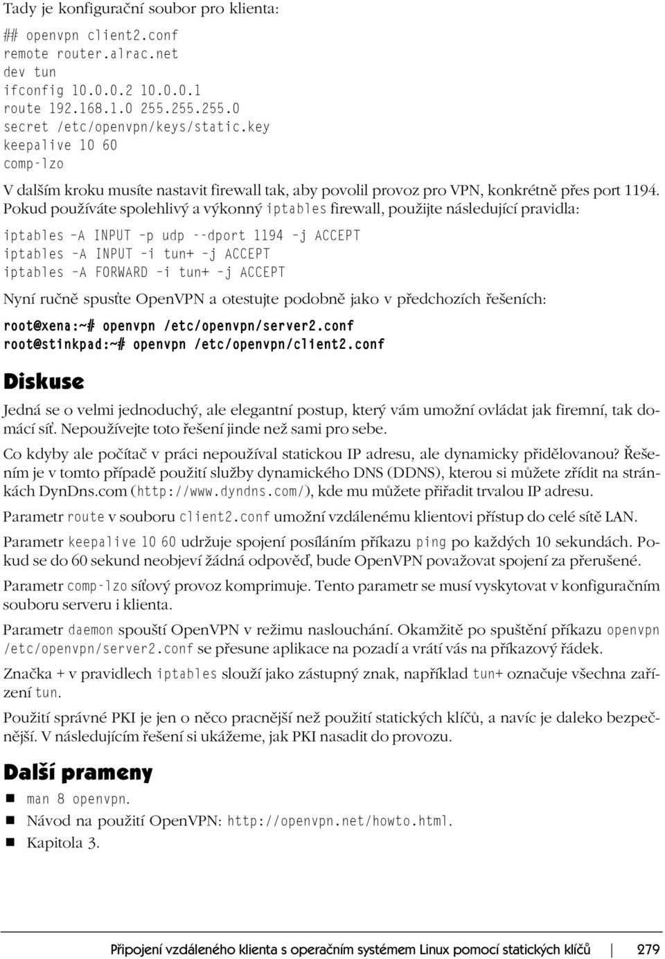 Pokud používáte spolehlivý a výkonný iptables firewall, použijte následující pravidla: iptables A INPUT p udp --dport 1194 j ACCEPT iptables A INPUT i tun+ j ACCEPT iptables A FORWARD i tun+ j ACCEPT