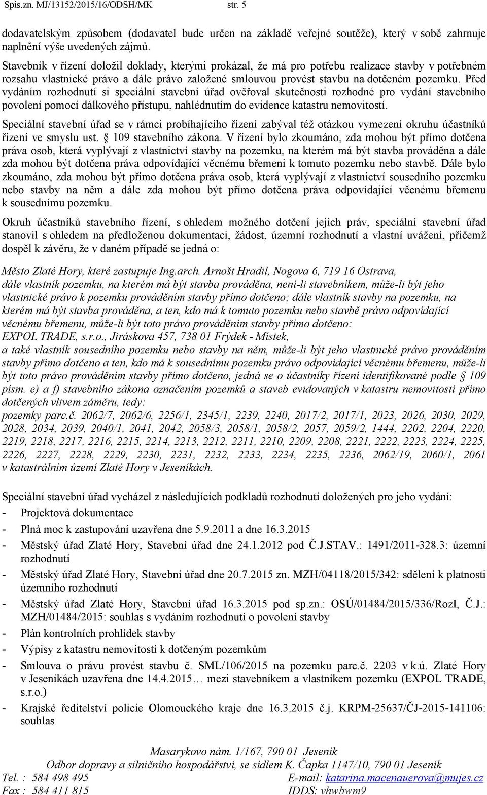 Před vydáním rozhodnutí si speciální stavební úřad ověřoval skutečnosti rozhodné pro vydání stavebního povolení pomocí dálkového přístupu, nahlédnutím do evidence katastru nemovitostí.