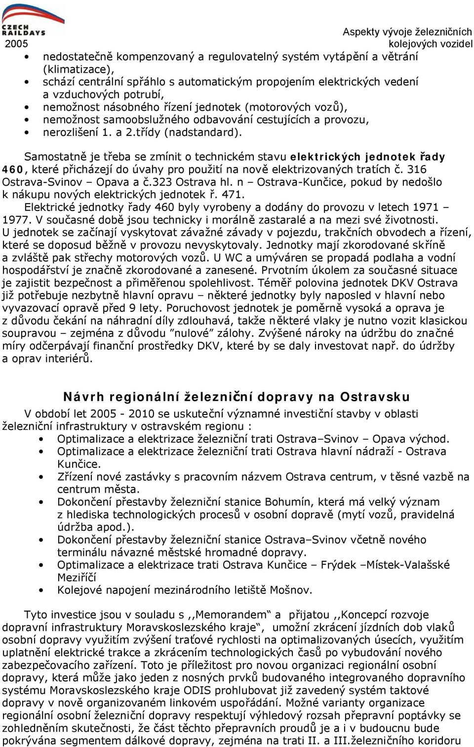 Samostatně je třeba se zmínit o technickém stavu elektrických jednotek řady 460, které přicházejí do úvahy pro použití na nově elektrizovaných tratích č. 316 Ostrava-Svinov Opava a č.323 Ostrava hl.