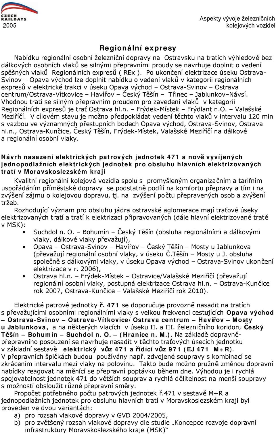 Po ukončení elektrizace úseku Ostrava- Svinov Opava východ lze doplnit nabídku o vedení vlaků v kategorii regionálních expresů v elektrické trakci v úseku Opava východ Ostrava-Svinov Ostrava