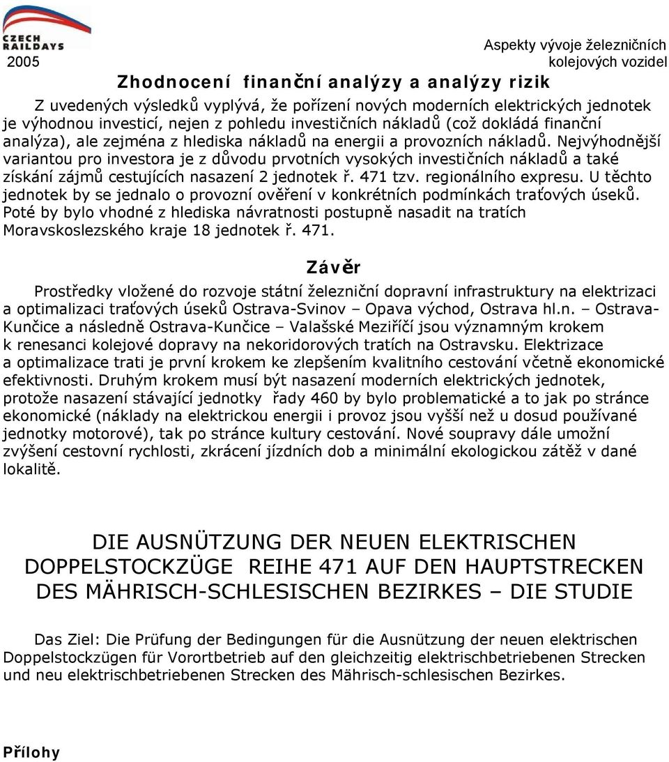 Nejvýhodnější variantou pro investora je z důvodu prvotních vysokých investičních nákladů a také získání zájmů cestujících nasazení 2 jednotek ř. 471 tzv. regionálního expresu.