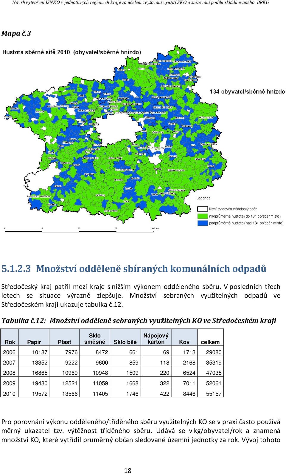 12: Množství odděleně sebraných využitelných KO ve Středočeském kraji Rok Papír Plast Sklo směsné Sklo bílé Nápojový karton Kov celkem 2006 10187 7976 8472 661 69 1713 29080 2007 13352 9222 9600 859