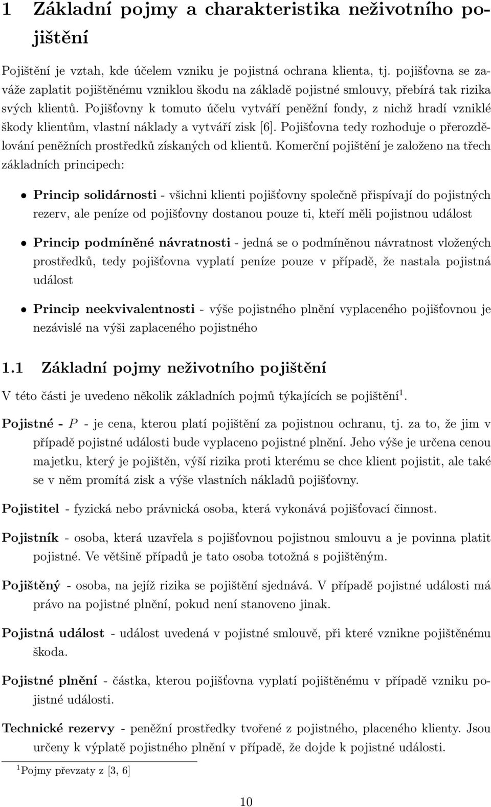 Pojišťovny k tomuto účelu vytváří peněžní fondy, z nichž hradí vzniklé škody klientům, vlastní náklady a vytváří zisk [6].