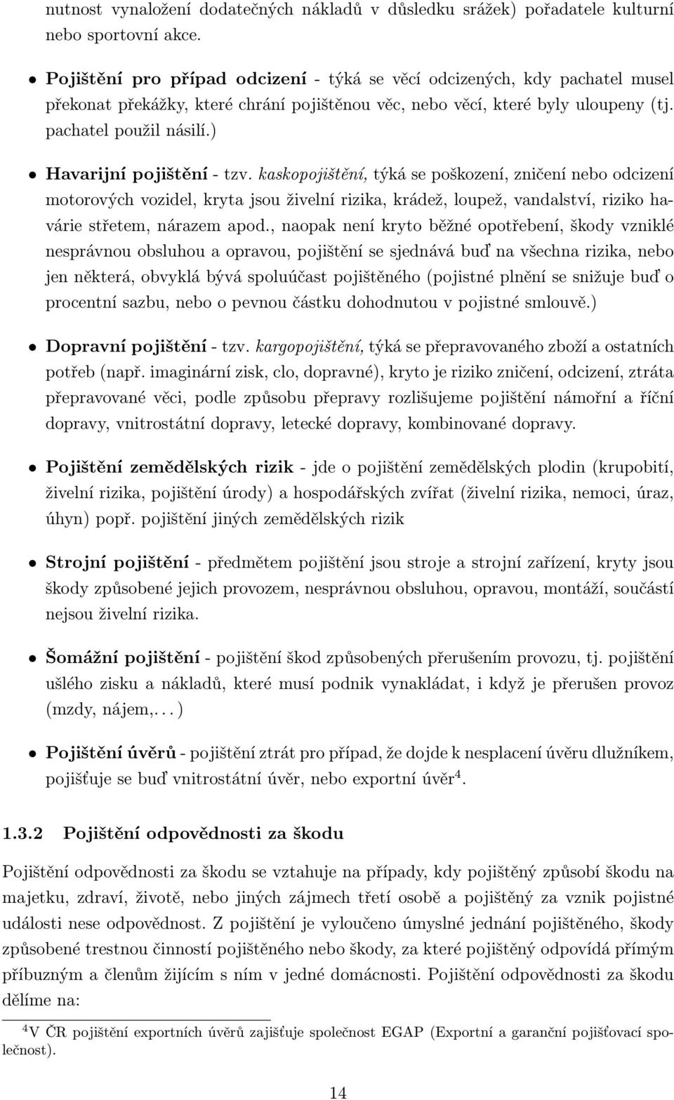 ) Havarijní pojištění - tzv. kaskopojištění, týká se poškození, zničení nebo odcizení motorových vozidel, kryta jsou živelní rizika, krádež, loupež, vandalství, riziko havárie střetem, nárazem apod.