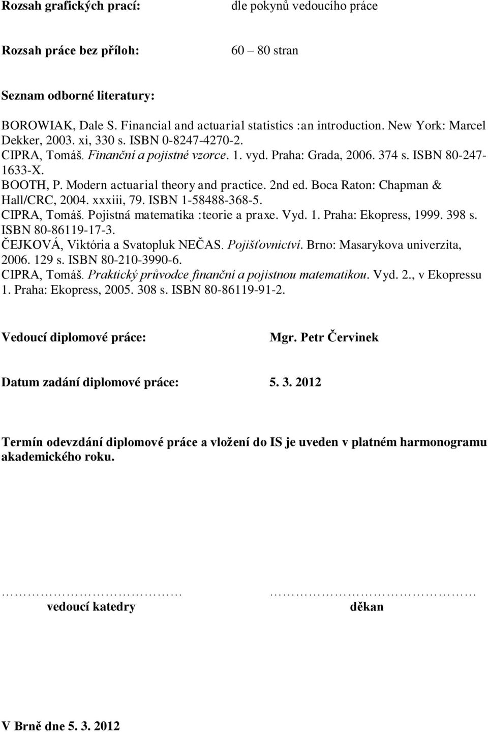 Modern actuarial theory and practice. 2nd ed. Boca Raton: Chapman & Hall/CRC, 2004. xxxiii, 79. ISBN 1-58488-368-5. CIPRA, Tomáš. Pojistná matematika :teorie a praxe. Vyd. 1. Praha: Ekopress, 1999.