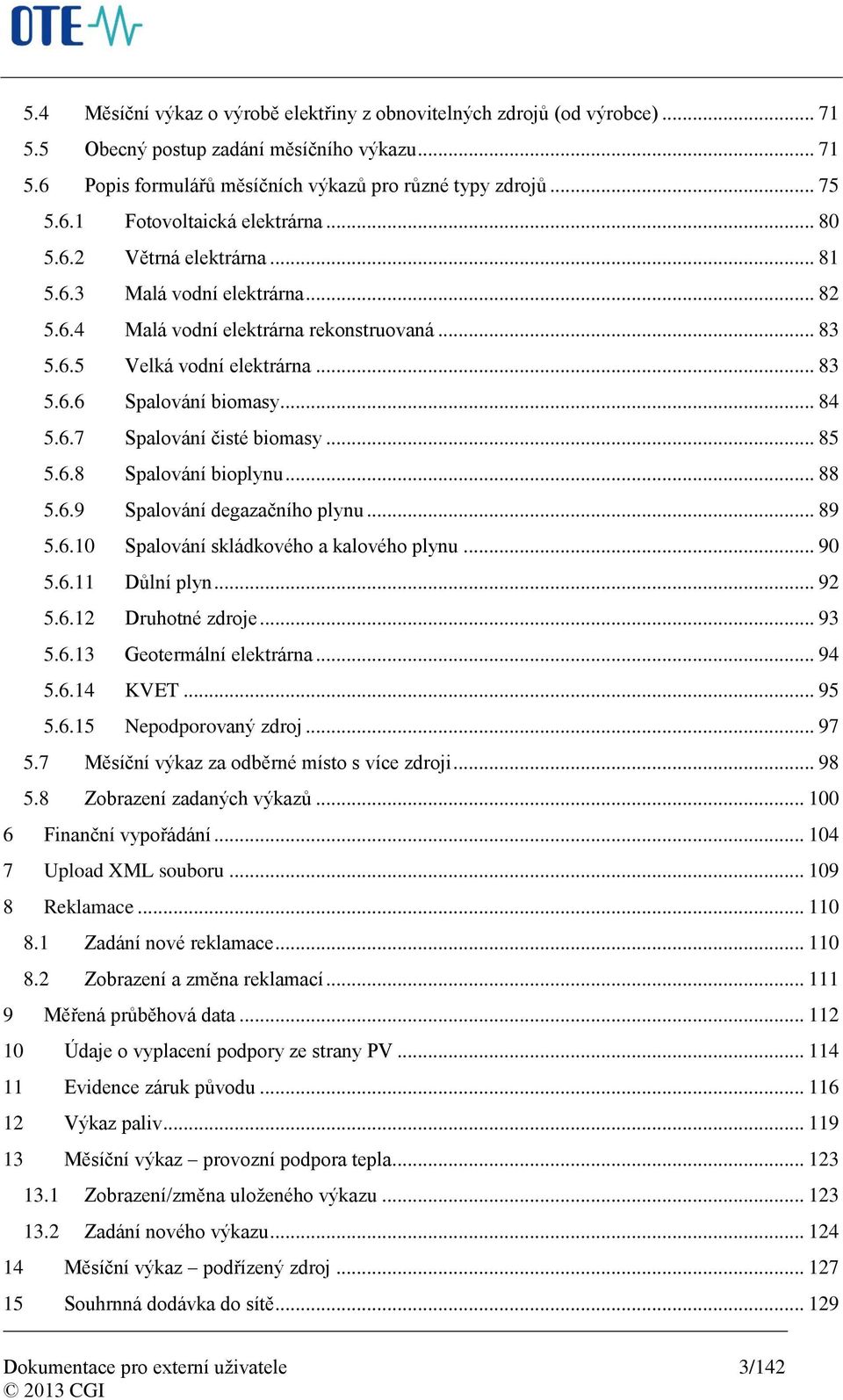 .. 85 5.6.8 Spalování bioplynu... 88 5.6.9 Spalování degazačního plynu... 89 5.6.10 Spalování skládkového a kalového plynu... 90 5.6.11 Důlní plyn... 92 5.6.12 Druhotné zdroje... 93 5.6.13 Geotermální elektrárna.