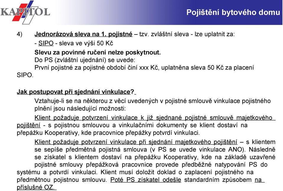 Vztahuje-li se na některou z věcí uvedených v pojistné smlouvě vinkulace pojistného plnění jsou následující možnosti: Klient požaduje potvrzení vinkulace k již sjednané pojistné smlouvě majetkového