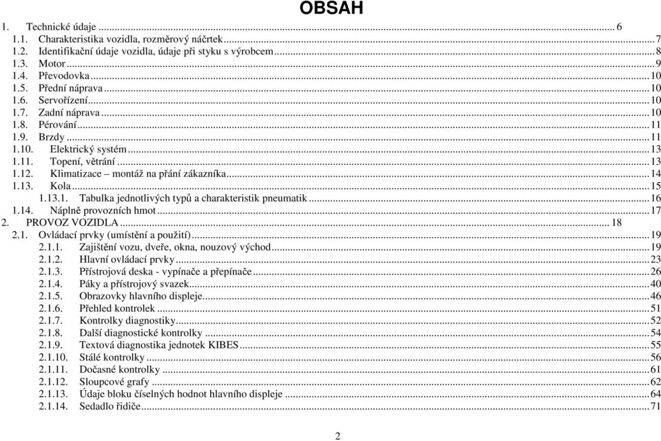 Klimatizace montáž na přání zákazníka... 14 1.13. Kola... 15 1.13.1. Tabulka jednotlivých typů a charakteristik pneumatik... 16 1.14. Náplně provozních hmot... 17 2. PROVOZ VOZIDLA... 18 2.1. Ovládací prvky (umístění a použití).