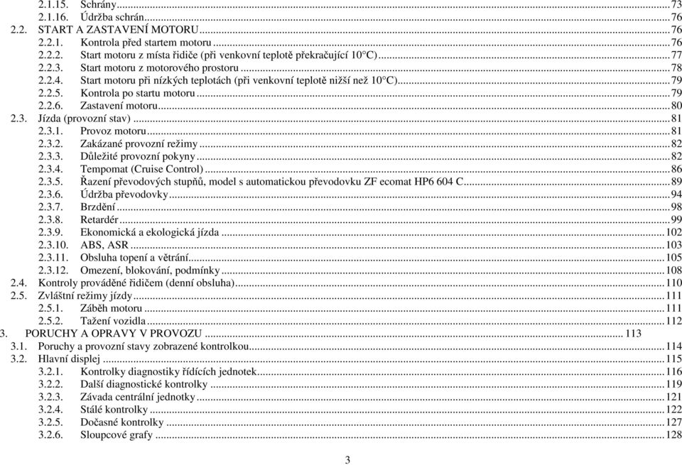 Zastavení motoru... 80 2.3. Jízda (provozní stav)... 81 2.3.1. Provoz motoru... 81 2.3.2. Zakázané provozní režimy... 82 2.3.3. Důležité provozní pokyny... 82 2.3.4. Tempomat (Cruise Control)... 86 2.