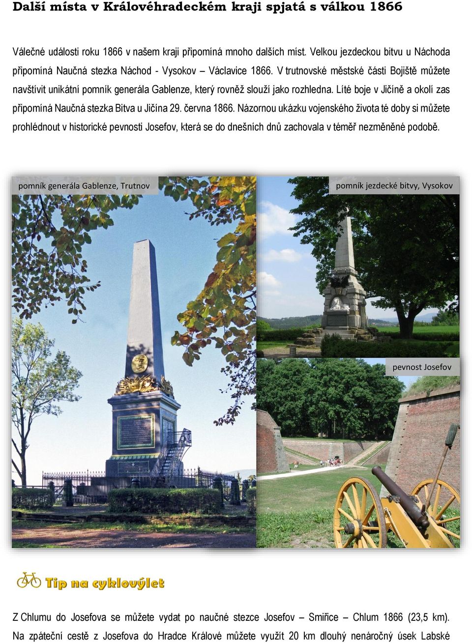 V trutnovské městské části Bojiště můžete navštívit unikátní pomník generála Gablenze, který rovněž slouží jako rozhledna. Líté boje v Jičíně a okolí zas připomíná Naučná stezka Bitva u Jičína 29.