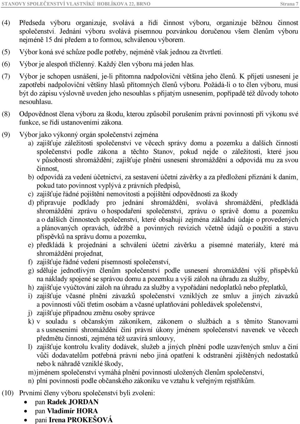 (6) Výbor je alespoň tříčlenný. Každý člen výboru má jeden hlas. (7) Výbor je schopen usnášení, je-li přítomna nadpoloviční většina jeho členů.