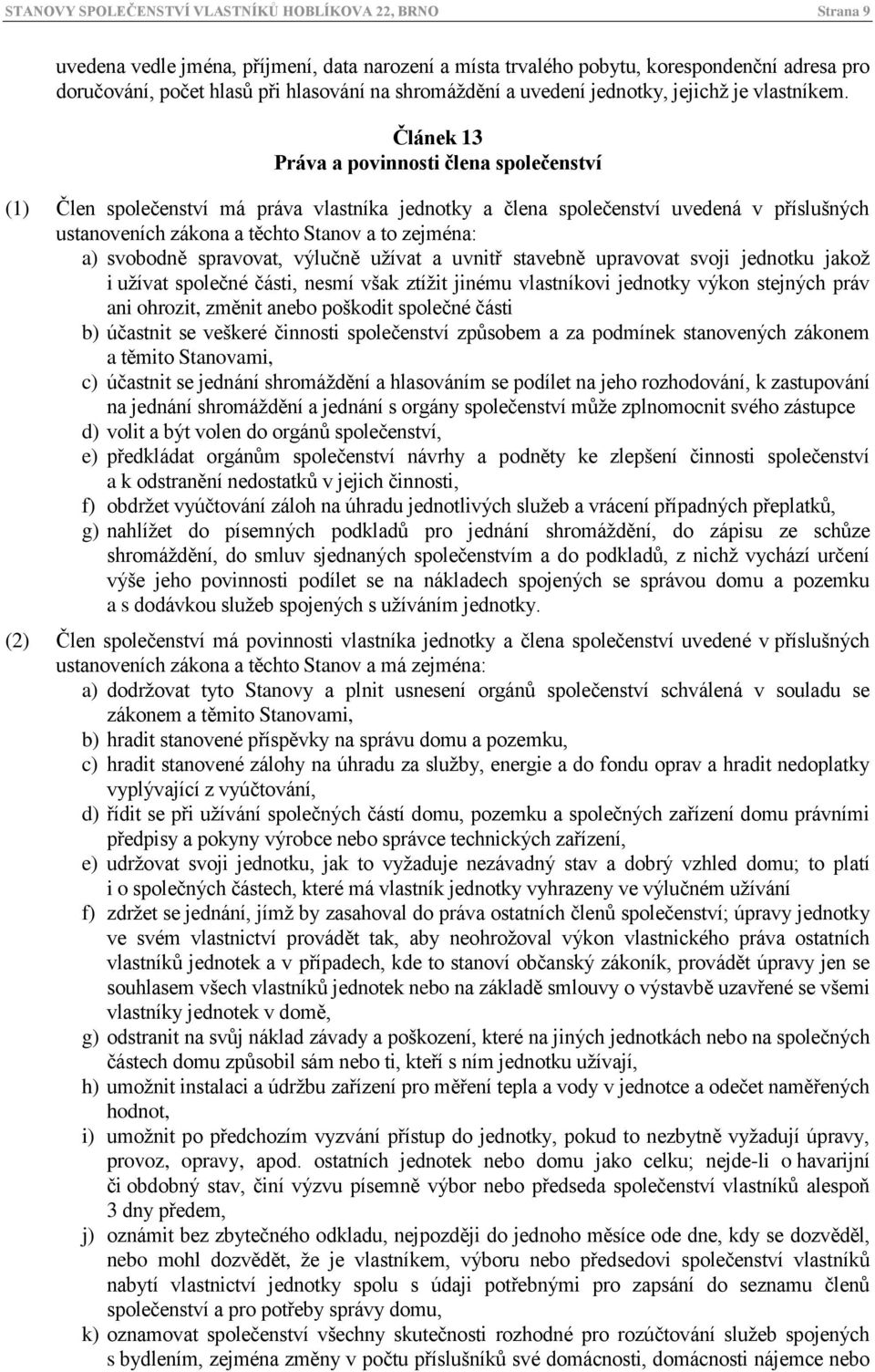 Článek 13 Práva a povinnosti člena společenství (1) Člen společenství má práva vlastníka jednotky a člena společenství uvedená v příslušných ustanoveních zákona a těchto Stanov a to zejména: a)