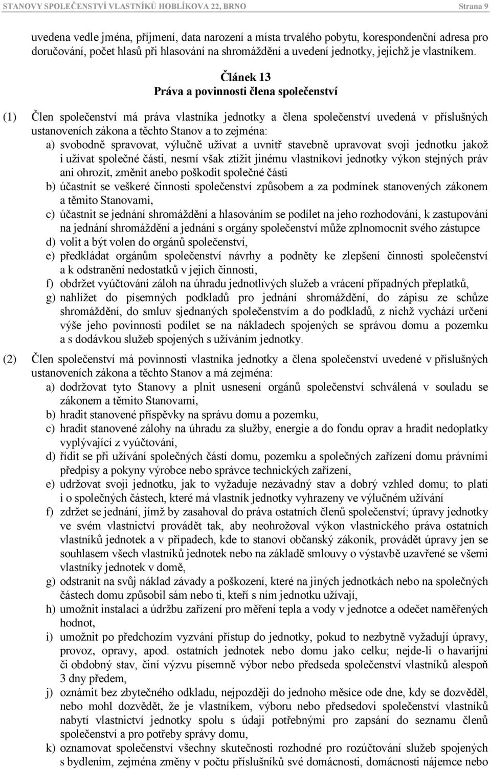 Článek 13 Práva a povinnosti člena společenství (1) Člen společenství má práva vlastníka jednotky a člena společenství uvedená v příslušných ustanoveních zákona a těchto Stanov a to zejména: a)