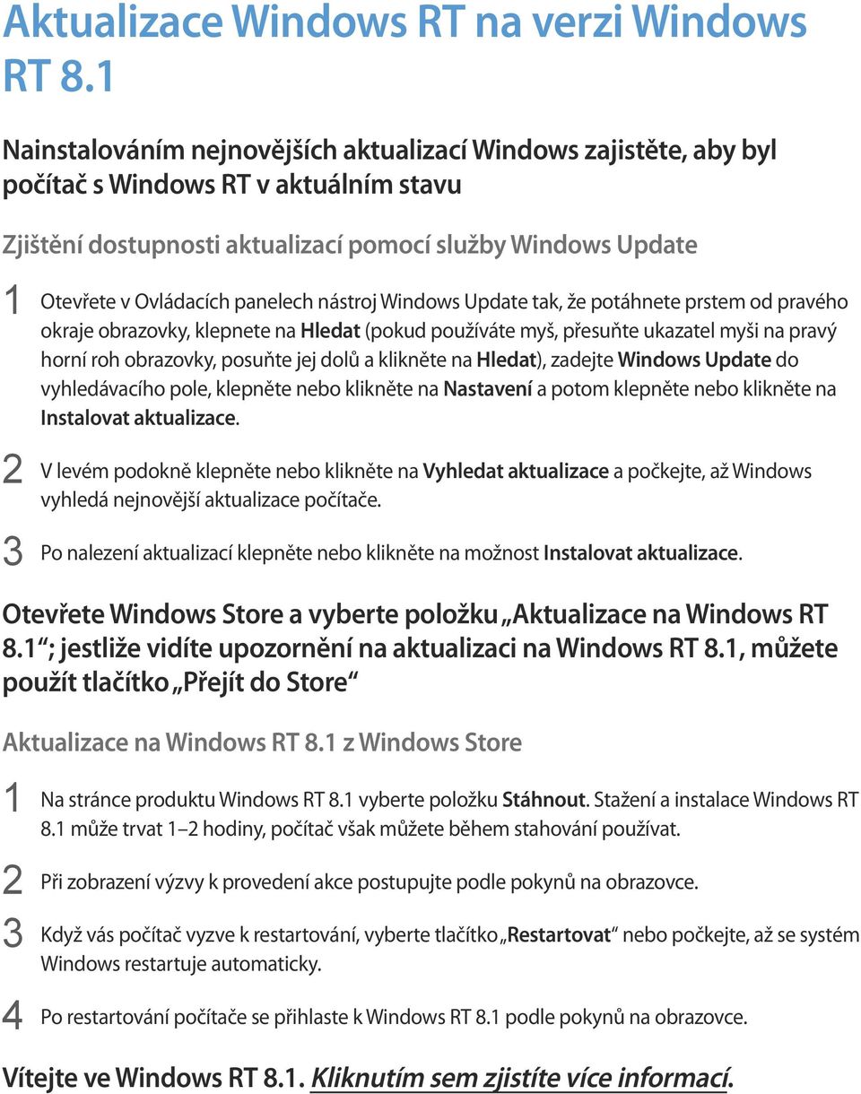 panelech nástroj Windows Update tak, že potáhnete prstem od pravého okraje obrazovky, klepnete na Hledat (pokud používáte myš, přesuňte ukazatel myši na pravý horní roh obrazovky, posuňte jej dolů a