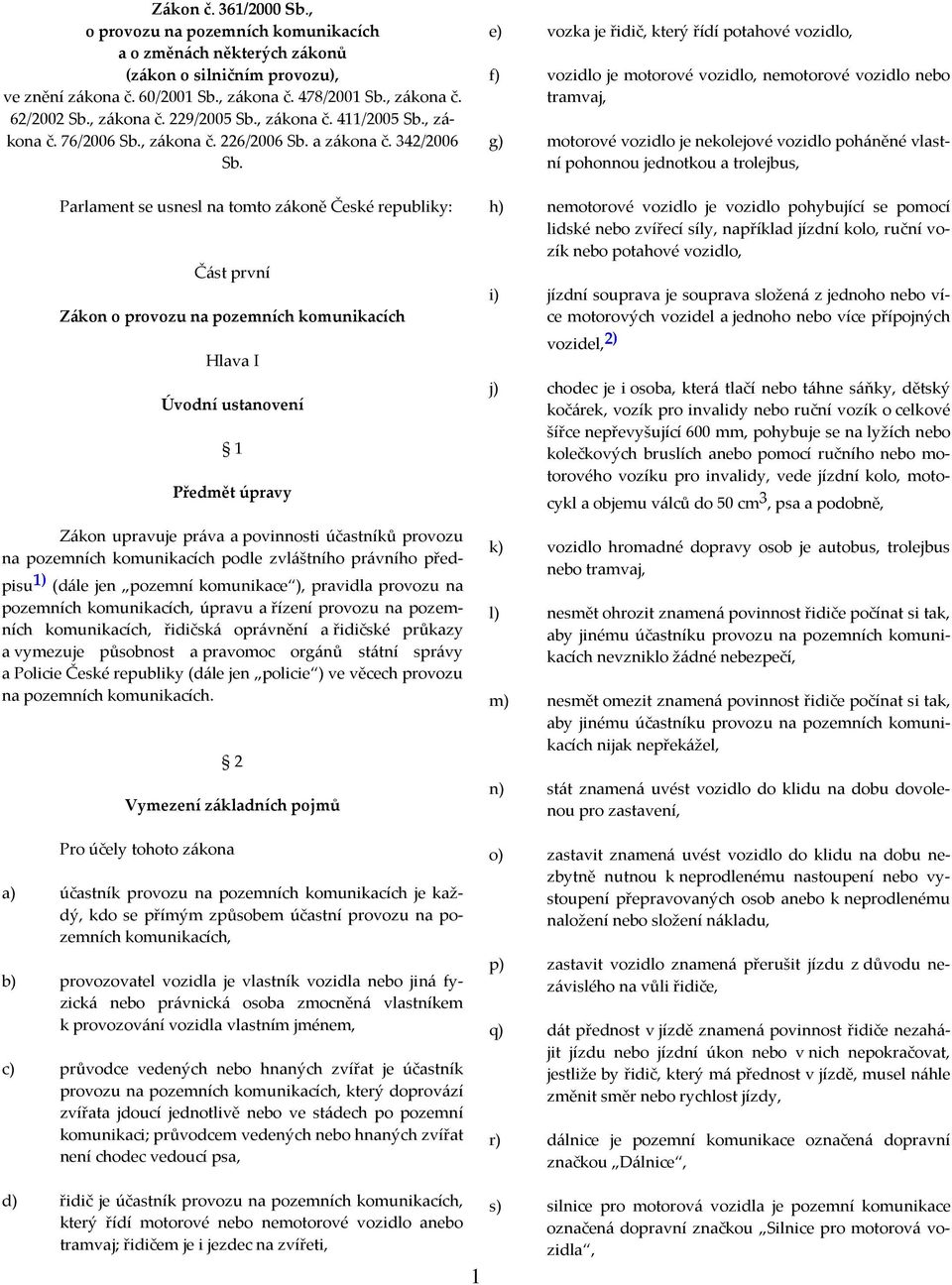 Parlament se usnesl na tomto zákoně České republiky: Část první Zákon o provozu na pozemních komunikacích Hlava I Úvodní ustanovení 1 Předmět úpravy Zákon upravuje práva a povinnosti účastníků