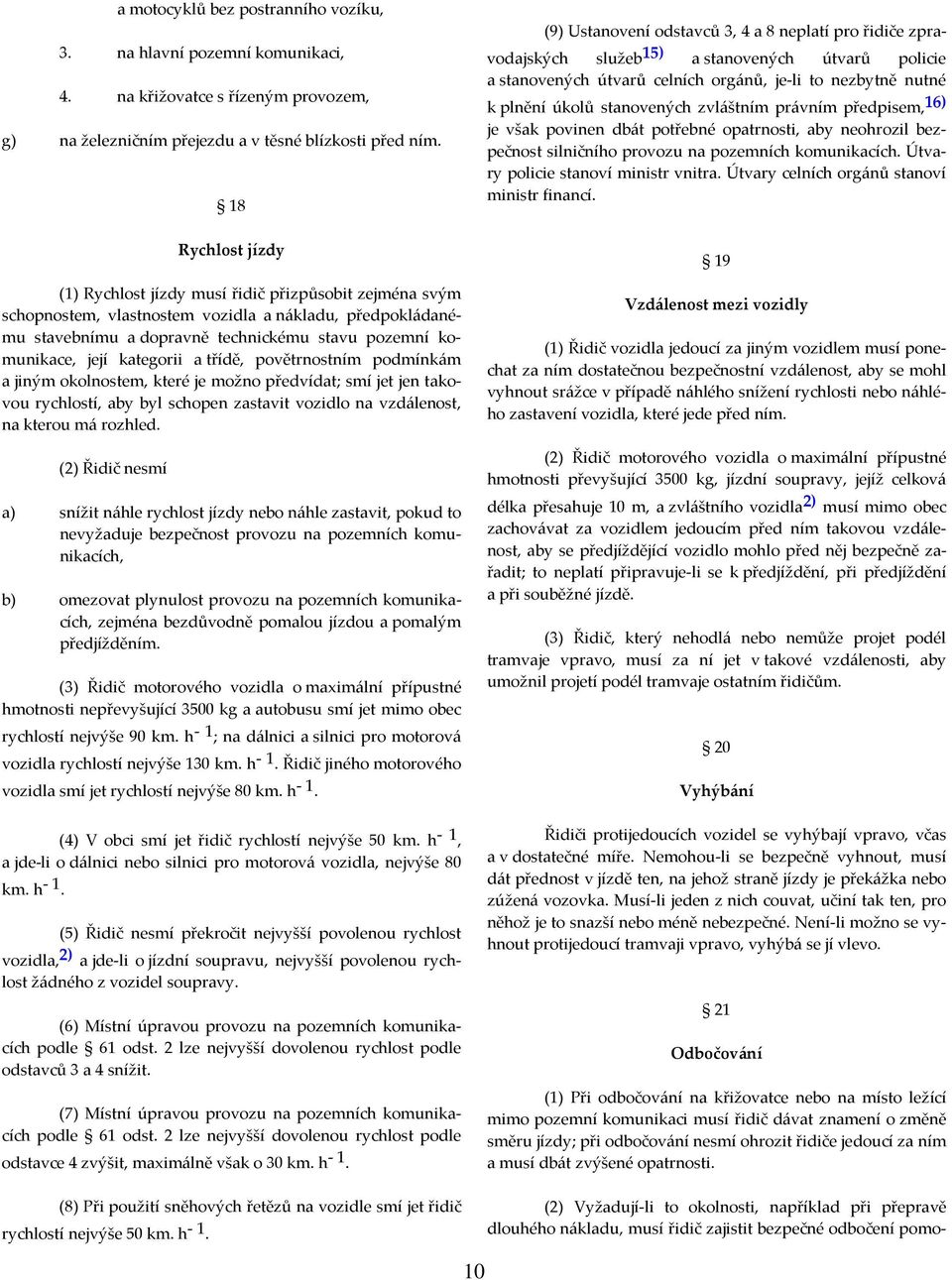 kategorii a třídě, povětrnostním podmínkám a jiným okolnostem, které je možno předvídat; smí jet jen takovou rychlostí, aby byl schopen zastavit vozidlo na vzdálenost, na kterou má rozhled.