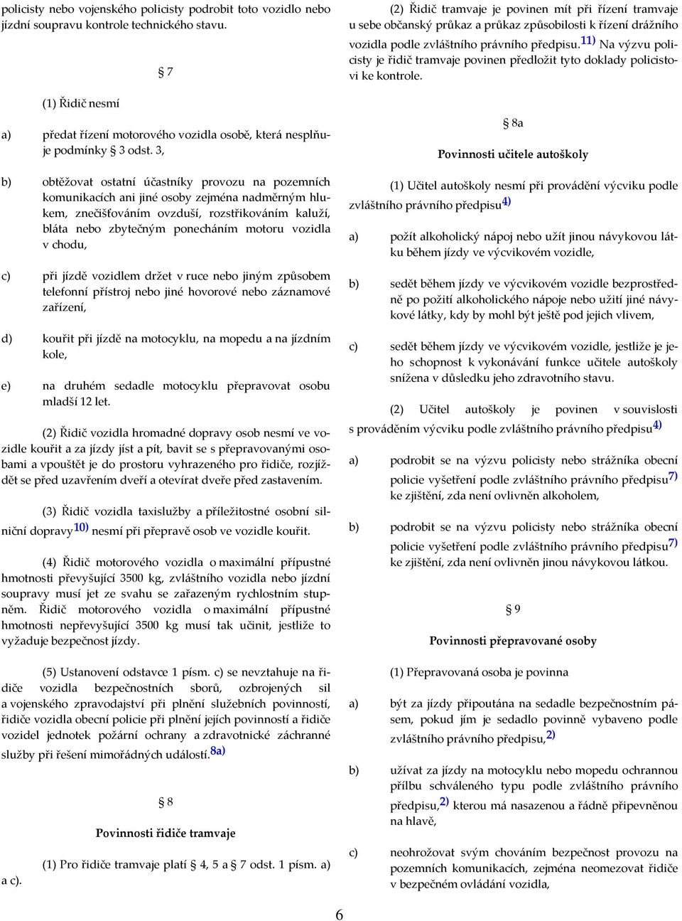 vozidla v chodu, c) při jízdě vozidlem držet v ruce nebo jiným způsobem telefonní přístroj nebo jiné hovorové nebo záznamové zařízení, d) kouřit při jízdě na motocyklu, na mopedu a na jízdním kole,