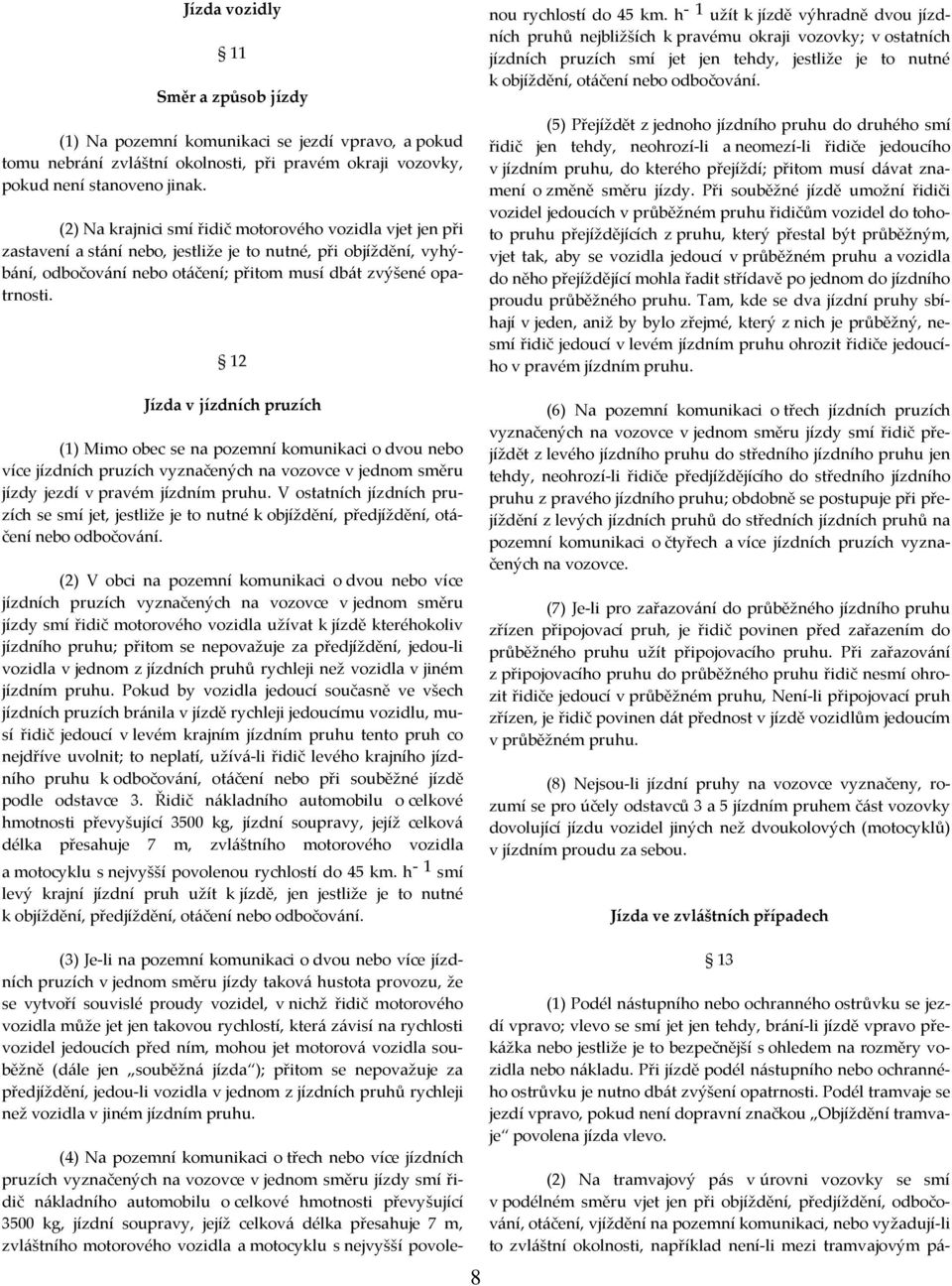 12 Jízda v jízdních pruzích (1) Mimo obec se na pozemní komunikaci o dvou nebo více jízdních pruzích vyznačených na vozovce v jednom směru jízdy jezdí v pravém jízdním pruhu.