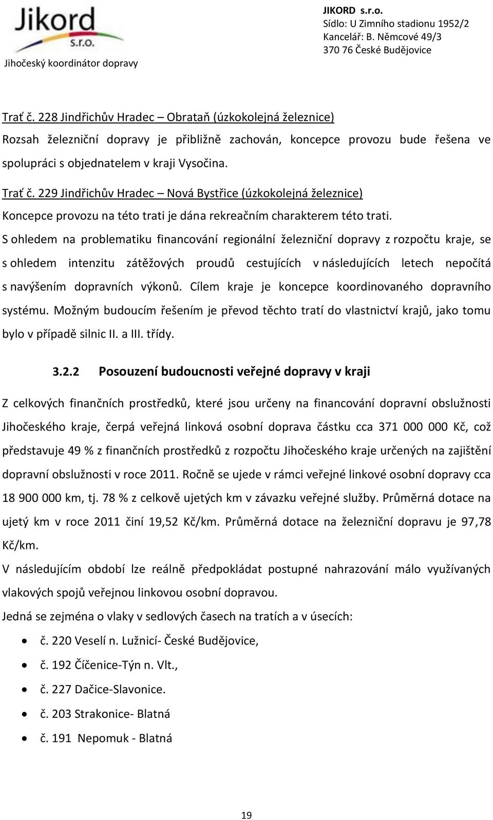 S ohledem na problematiku financování regionální železniční dopravy z rozpočtu kraje, se s ohledem intenzitu zátěžových proudů cestujících v následujících letech nepočítá s navýšením dopravních