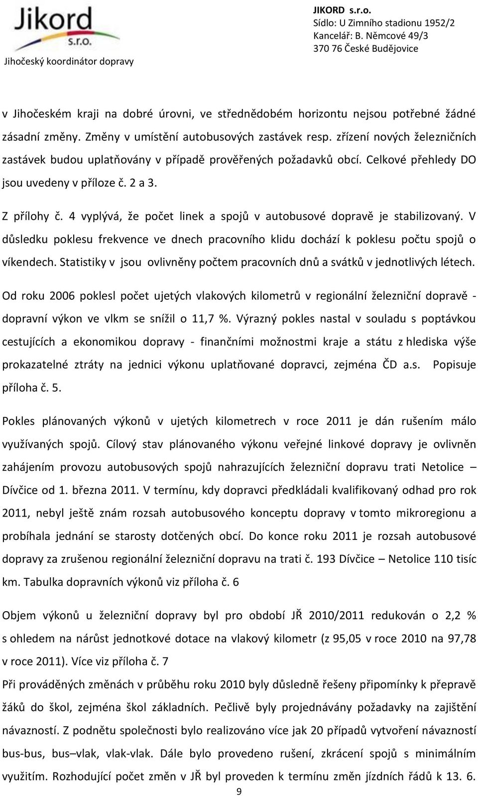 4 vyplývá, že počet linek a spojů v autobusové dopravě je stabilizovaný. V důsledku poklesu frekvence ve dnech pracovního klidu dochází k poklesu počtu spojů o víkendech.