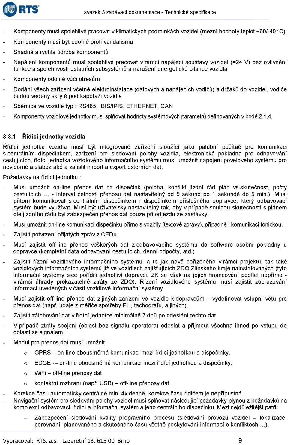 otřesům - Dodání všech zařízení včetně elektroinstalace (datových a napájecích vodičů) a držáků do vozidel, vodiče budou vedeny skrytě pod kapotáží vozidla - Sběrnice ve vozidle typ : RS485,