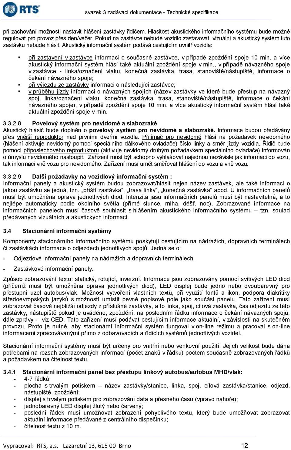 Akustický informační systém podává cestujícím uvnitř vozidla: při zastavení v zastávce informaci o současné zastávce, v případě zpoždění spoje 10 min.