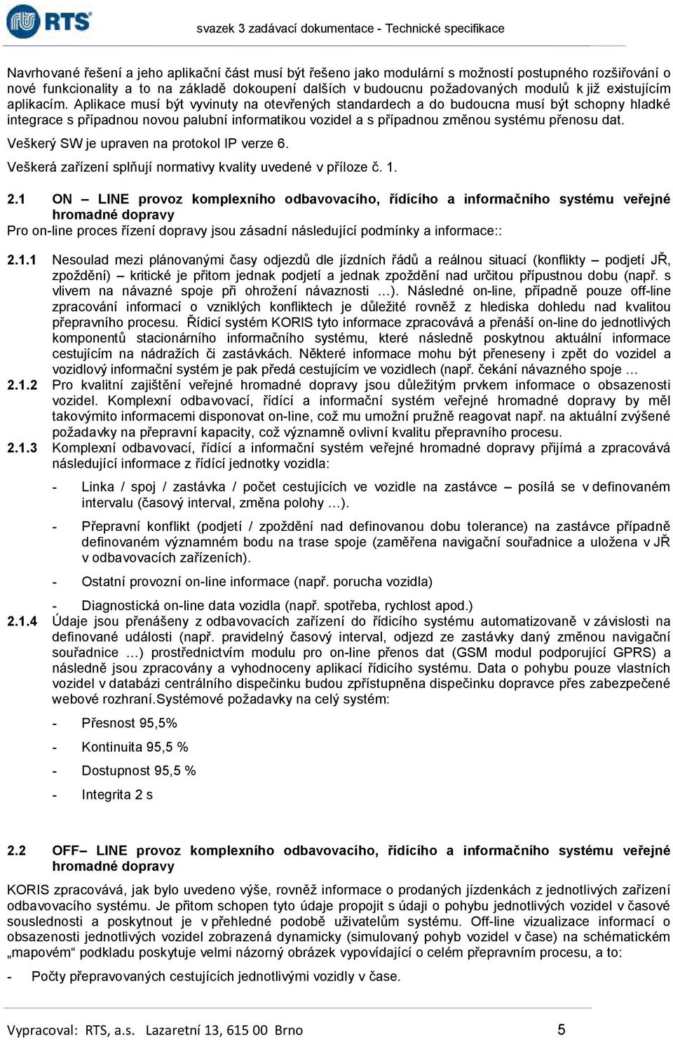 Aplikace musí být vyvinuty na otevřených standardech a do budoucna musí být schopny hladké integrace s případnou novou palubní informatikou vozidel a s případnou změnou systému přenosu dat.