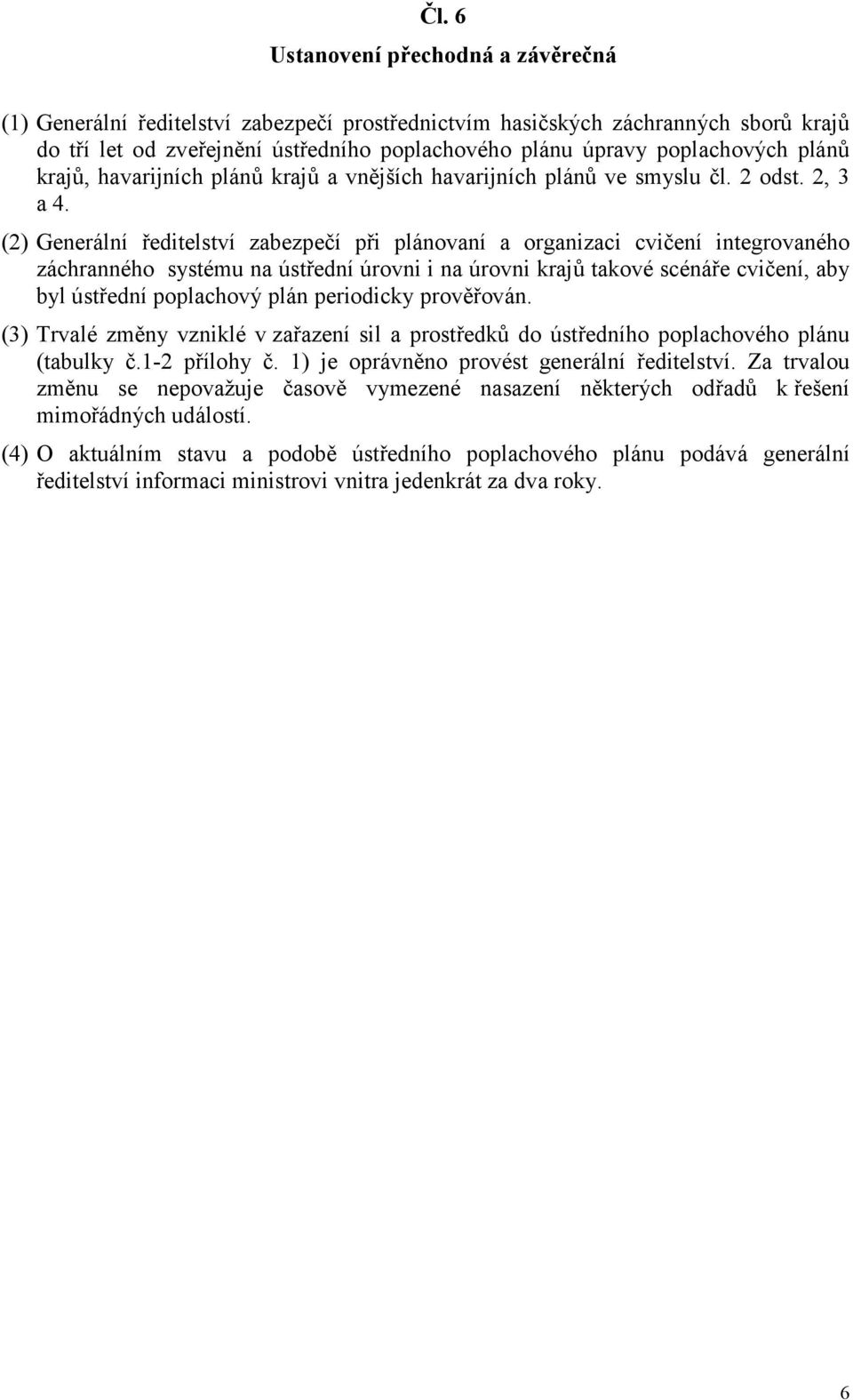 (2) Generální ředitelství zabezpečí při plánovaní a organizaci cvičení integrovaného záchranného systému na ústřední úrovni i na úrovni krajů takové scénáře cvičení, aby byl ústřední poplachový plán