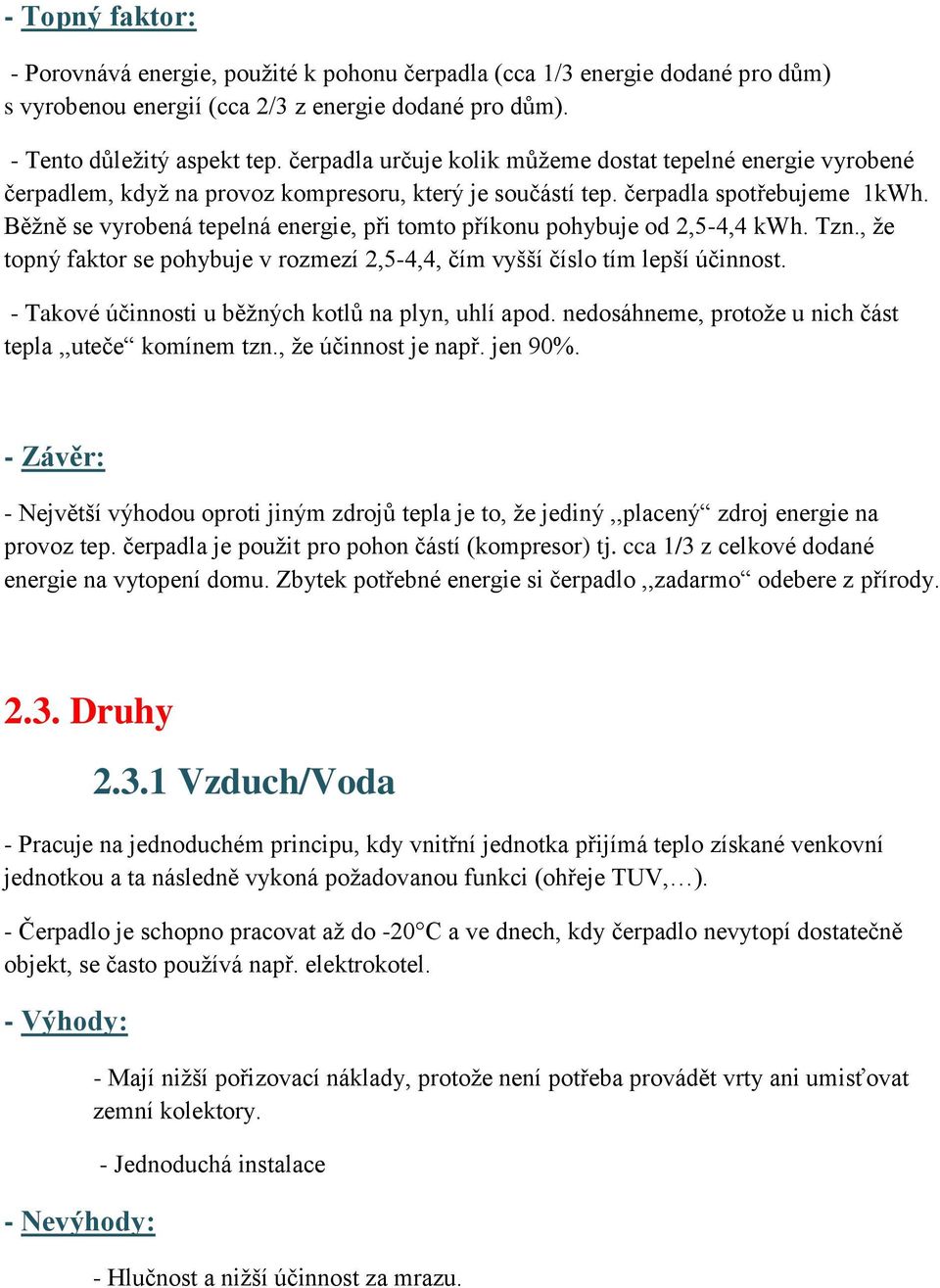 Běžně se vyrobená tepelná energie, při tomto příkonu pohybuje od 2,5-4,4 kwh. Tzn., že topný faktor se pohybuje v rozmezí 2,5-4,4, čím vyšší číslo tím lepší účinnost.