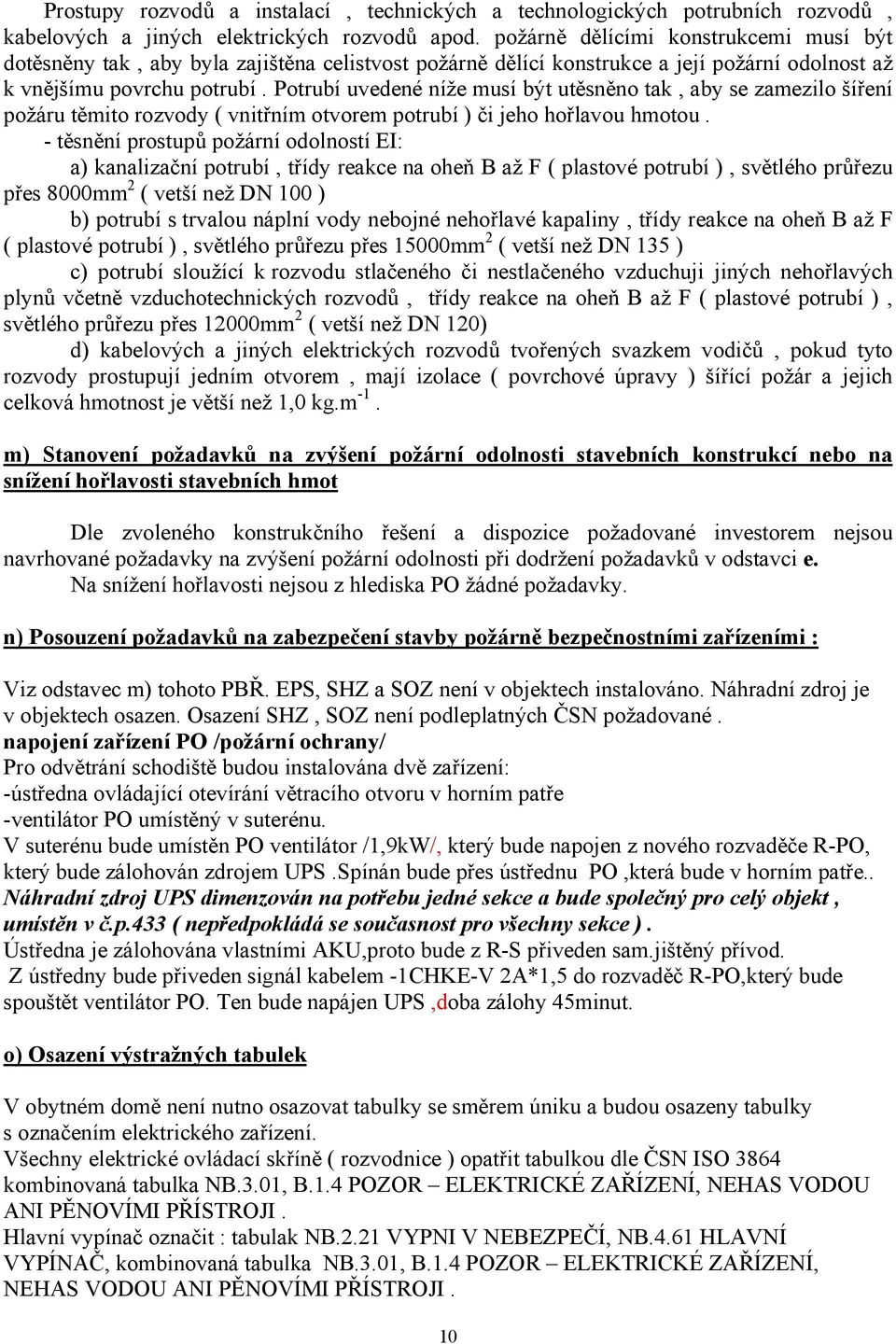 Potrubí uvedené níže musí být utěsněno tak, aby se zamezilo šíření požáru těmito rozvody ( vnitřním otvorem potrubí ) či jeho hořlavou hmotou.
