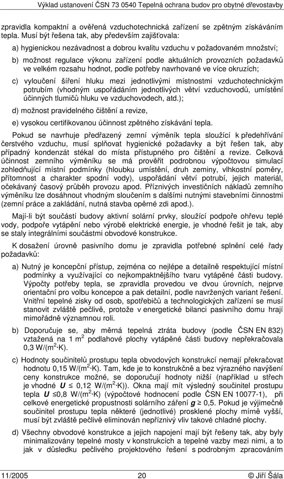 ve velkém rozsahu hodnot, podle potřeby navrhované ve více okruzích; c) vyloučení šíření hluku mezi jednotlivými místnostmi vzduchotechnickým potrubím (vhodným uspořádáním jednotlivých větví