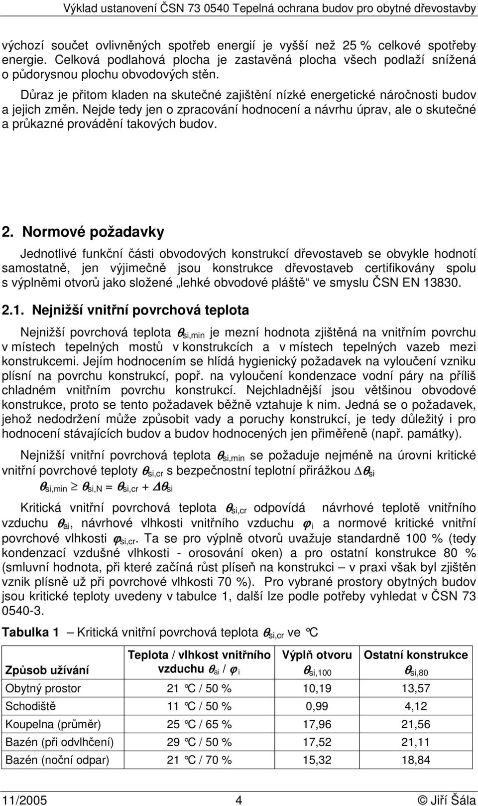 2. Normové požadavky Jednotlivé funkční části obvodových konstrukcí dřevostaveb se obvykle hodnotí samostatně, jen výjimečně jsou konstrukce dřevostaveb certifikovány spolu s výplněmi otvorů jako