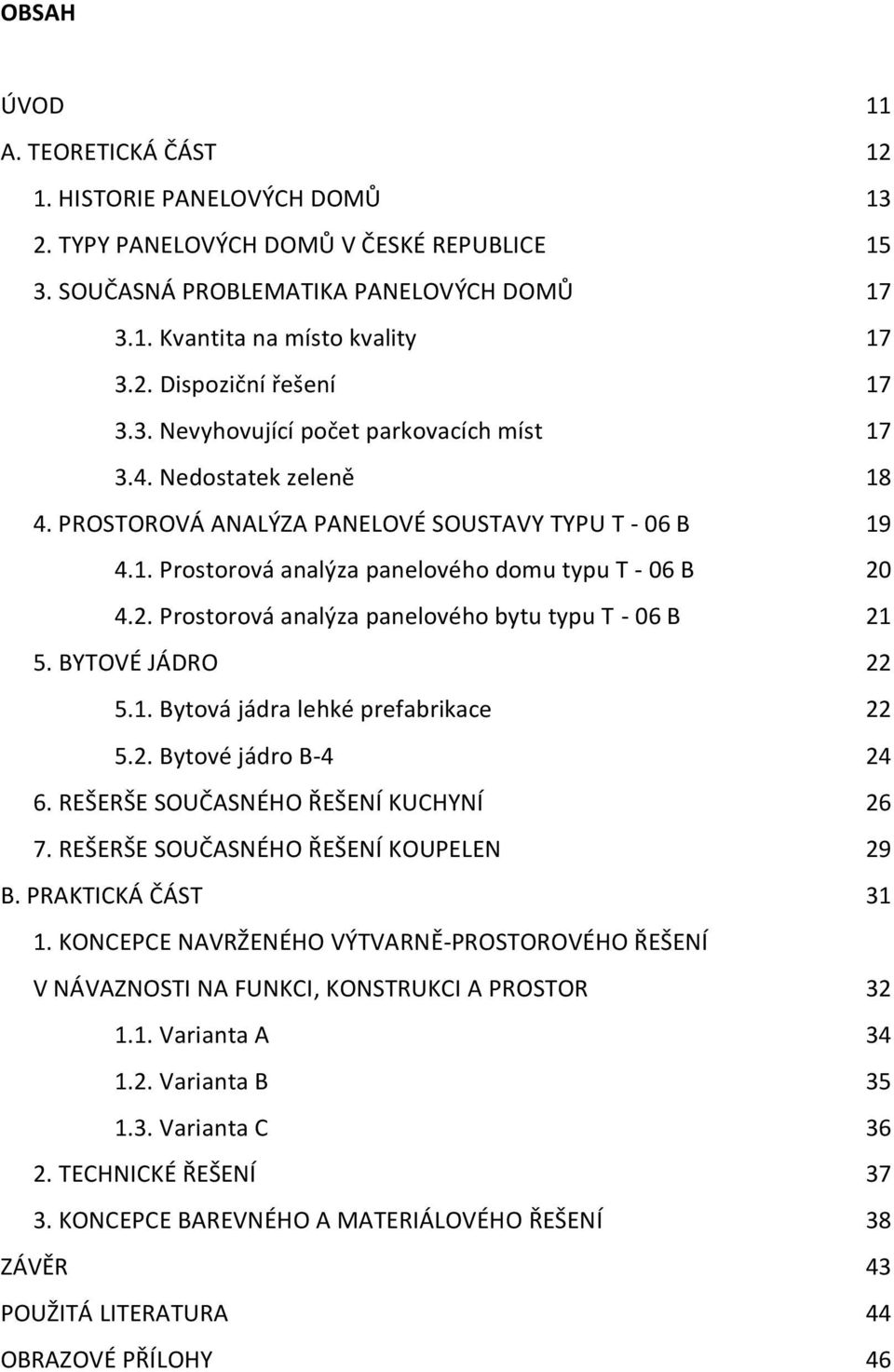 4.2. Prostorová analýza panelového bytu typu T - 06 B 21 5. BYTOVÉ JÁDRO 22 5.1. Bytová jádra lehké prefabrikace 22 5.2. Bytové jádro B-4 24 6. REŠERŠE SOUČASNÉHO ŘEŠENÍ KUCHYNÍ 26 7.