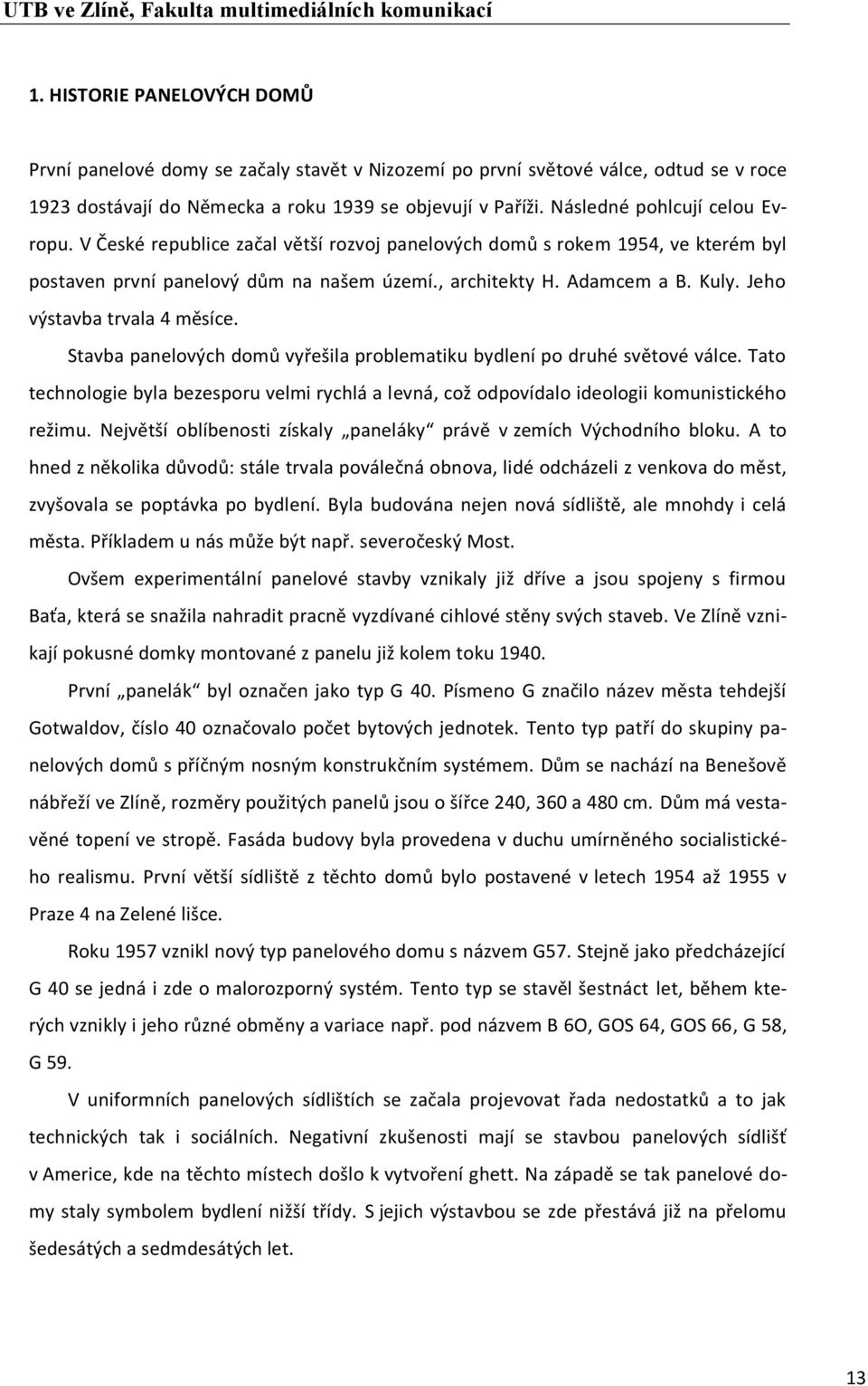 Jeho výstavba trvala 4 měsíce. Stavba panelových domů vyřešila problematiku bydlení po druhé světové válce.