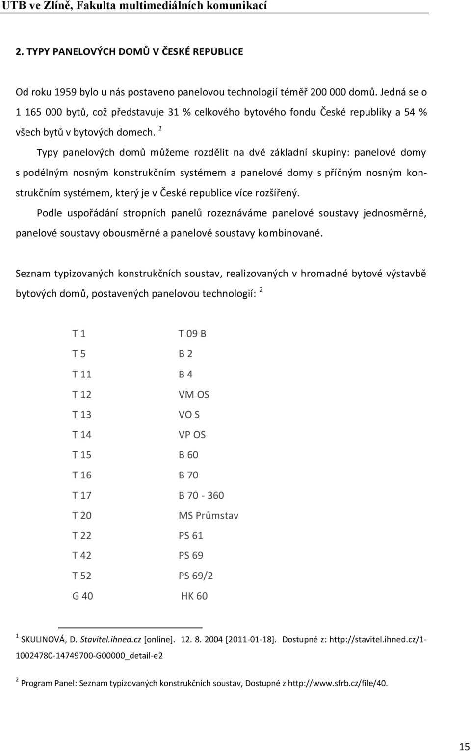 1 Typy panelových domů můžeme rozdělit na dvě základní skupiny: panelové domy s podélným nosným konstrukčním systémem a panelové domy s příčným nosným konstrukčním systémem, který je v České
