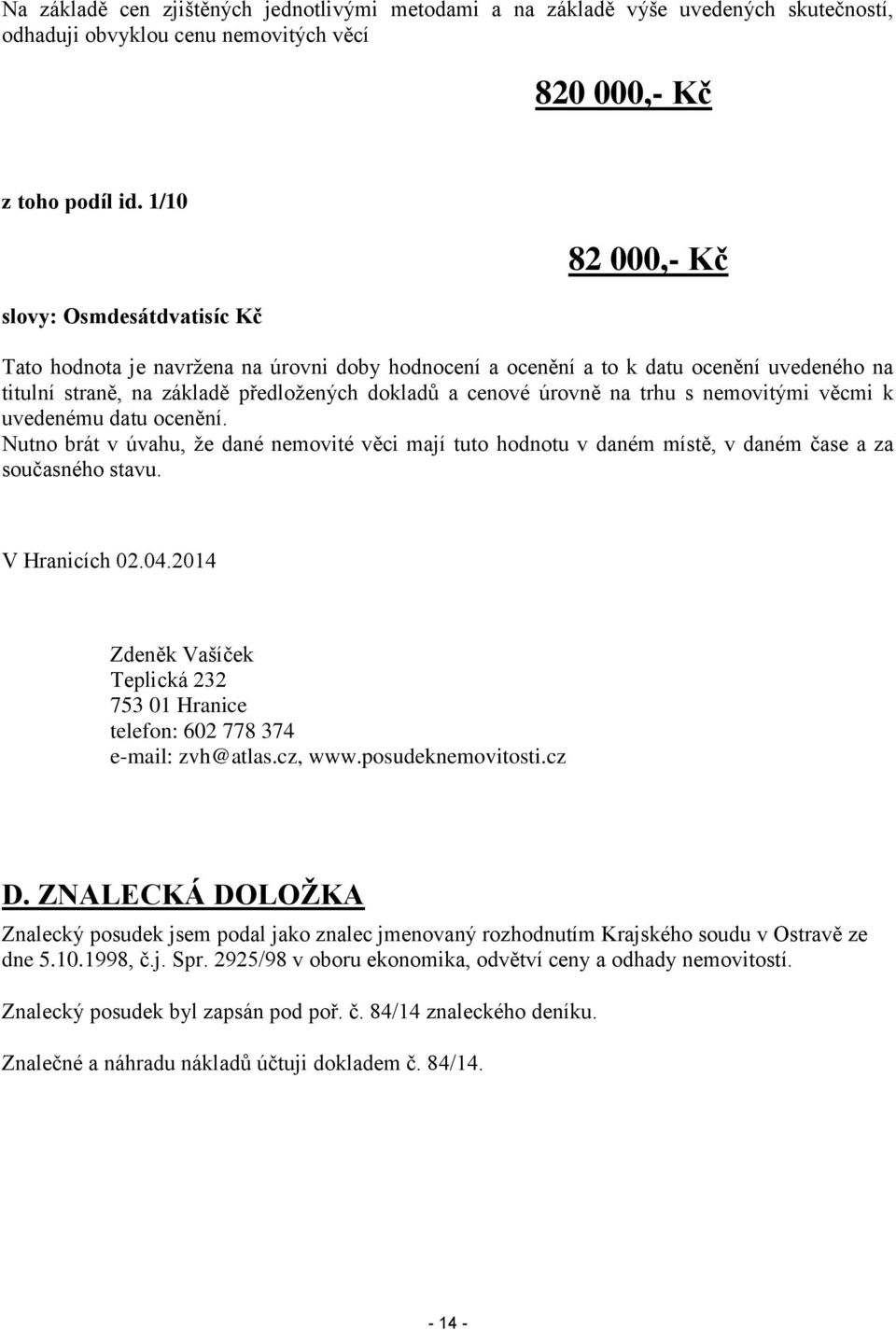 úrovně na trhu s nemovitými věcmi k uvedenému datu ocenění. Nutno brát v úvahu, že dané nemovité věci mají tuto hodnotu v daném místě, v daném čase a za současného stavu. V Hranicích 02.04.