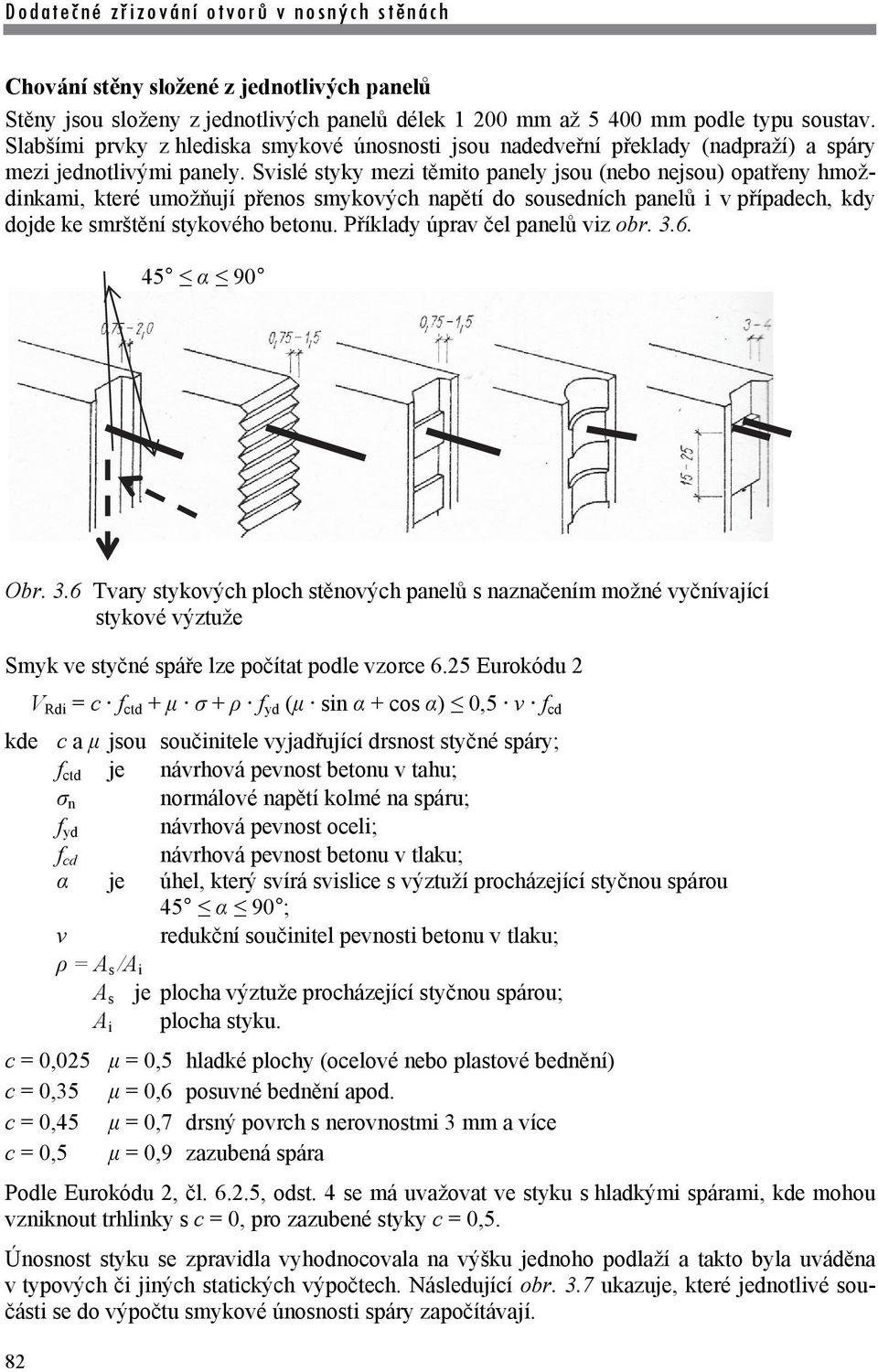 Svislé styky mezi těmito panely jsou (nebo nejsou) opatřeny hmoždinkami, které umožňují přenos smykových napětí do sousedních panelů i v případech, kdy dojde ke smrštění stykového betonu.