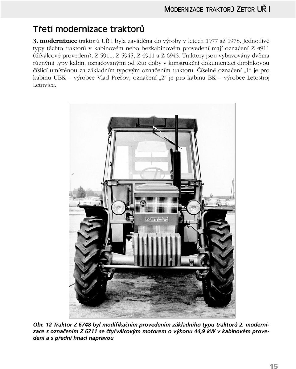 Traktory jsou vybavovány dvěma různými typy kabin, označovanými od této doby v konstrukční dokumentaci doplňkovou číslicí umístěnou za základním typovým označením traktoru.