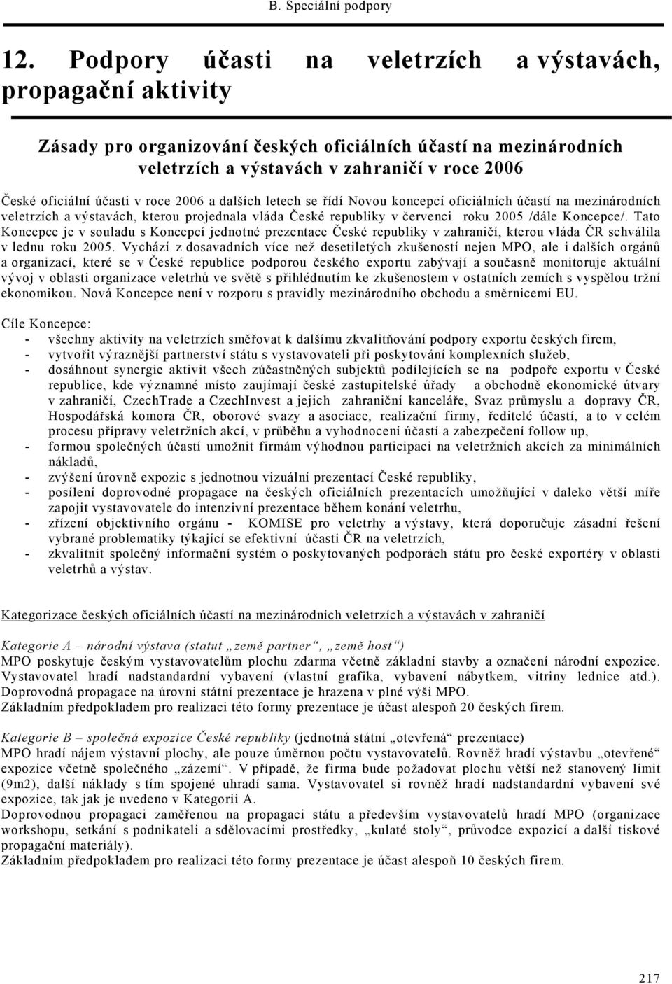 Tato Koncepce je v souladu s Koncepcí jednotné prezentace České republiky v zahraničí, kterou vláda ČR schválila v lednu roku 2005.