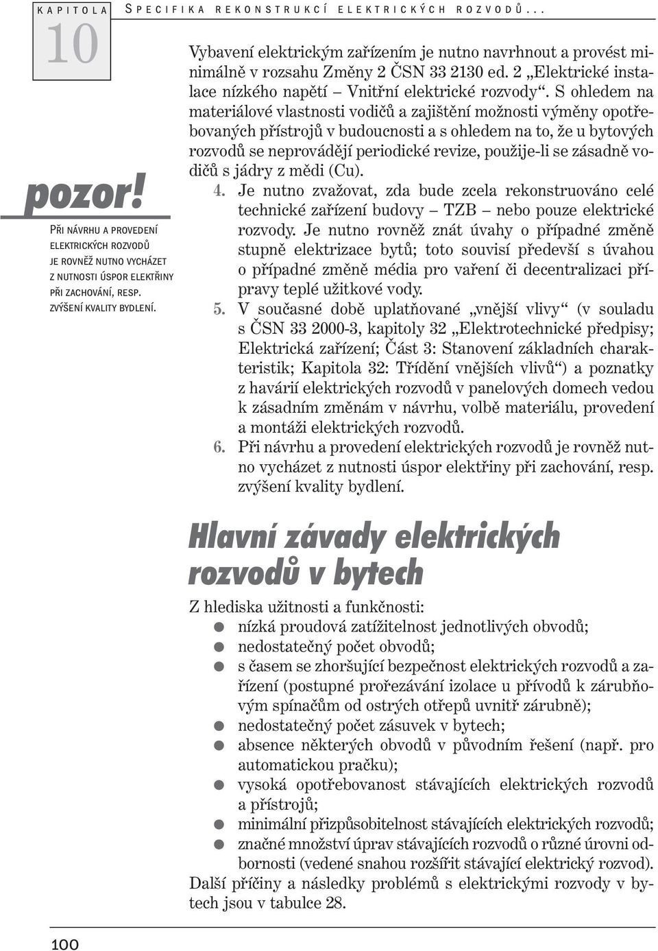 S ohledem na materiálové vlastnosti vodičů a zajištění možnosti výměny opotřebovaných přístrojů v budoucnosti a s ohledem na to, že u bytových rozvodů se neprovádějí periodické revize, použije-li se