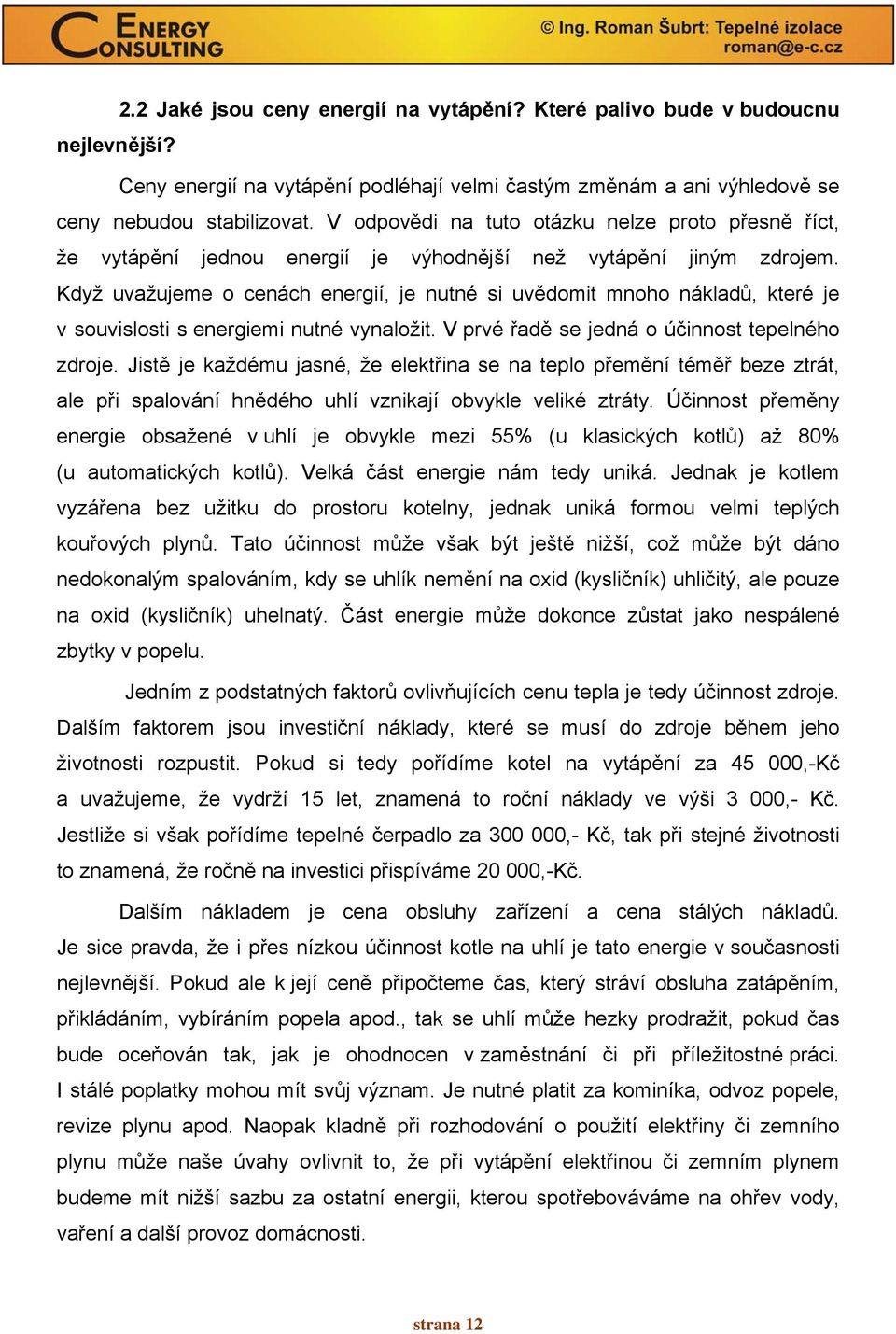 Když uvažujeme o cenách energií, je nutné si uvědomit mnoho nákladů, které je v souvislosti s energiemi nutné vynaložit. V prvé řadě se jedná o účinnost tepelného zdroje.