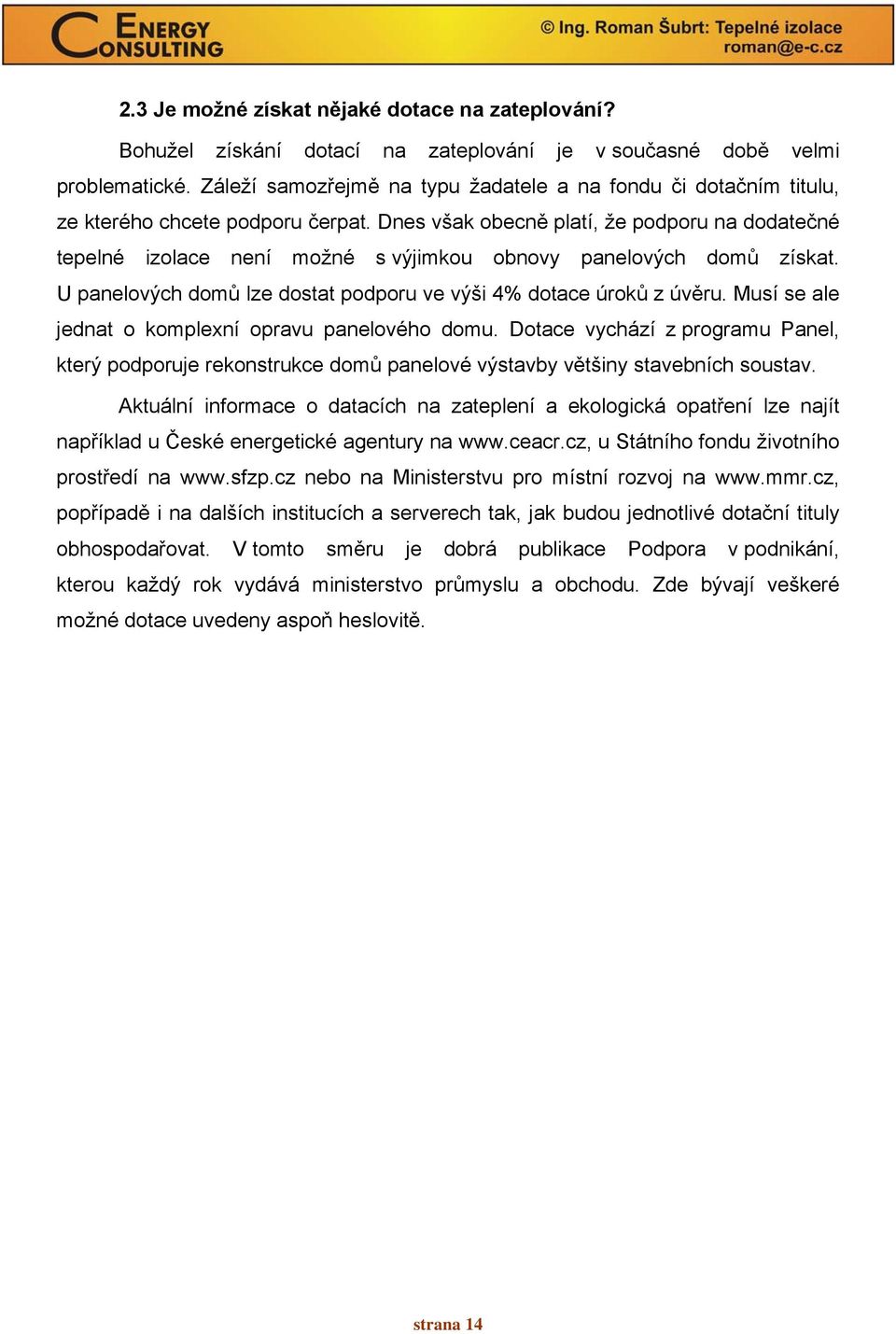 Dnes však obecně platí, že podporu na dodatečné tepelné izolace není možné s výjimkou obnovy panelových domů získat. U panelových domů lze dostat podporu ve výši 4% dotace úroků z úvěru.