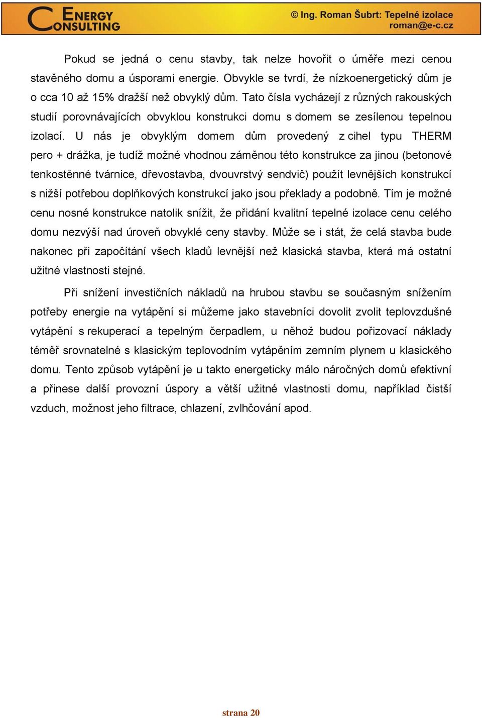 U nás je obvyklým domem dům provedený z cihel typu THERM pero + drážka, je tudíž možné vhodnou záměnou této konstrukce za jinou (betonové tenkostěnné tvárnice, dřevostavba, dvouvrstvý sendvič) použít