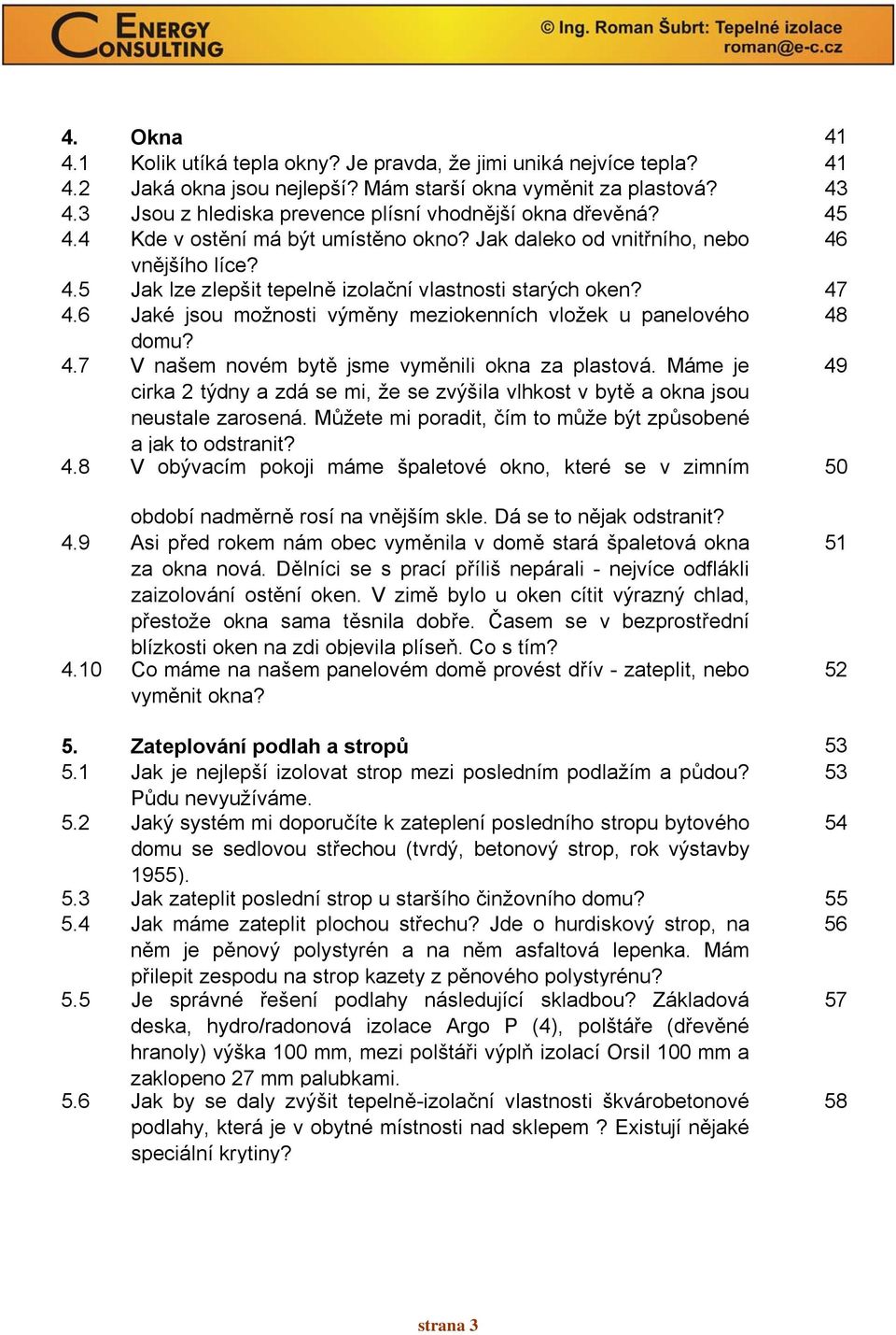 47 4.6 Jaké jsou možnosti výměny meziokenních vložek u panelového 48 domu? 4.7 V našem novém bytě jsme vyměnili okna za plastová.