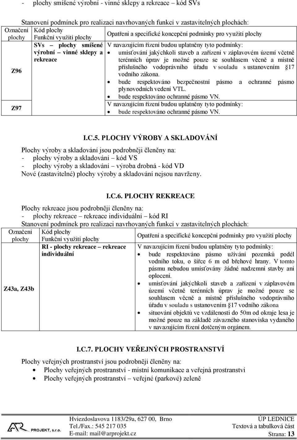 možné pouze se souhlasem věcně a místně příslušného vodoprávního úřadu v souladu s ustanovením 17 vodního zákona. bude respektováno bezpečnostní pásmo a ochranné pásmo plynovodních vedení VTL.