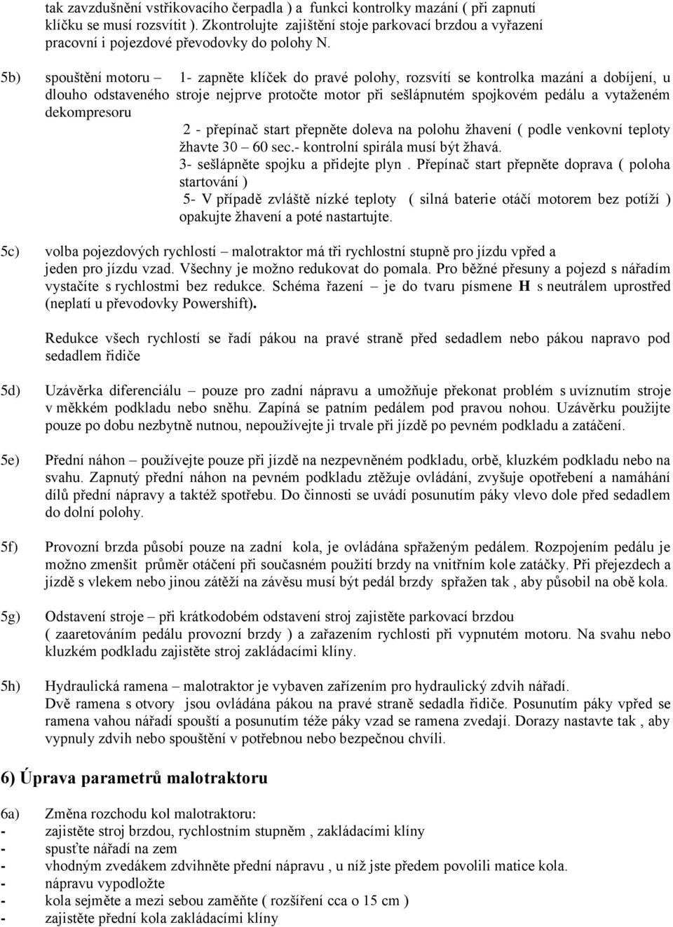 5b) spouštění motoru 1- zapněte klíček do pravé polohy, rozsvítí se kontrolka mazání a dobíjení, u dlouho odstaveného stroje nejprve protočte motor při sešlápnutém spojkovém pedálu a vytaženém