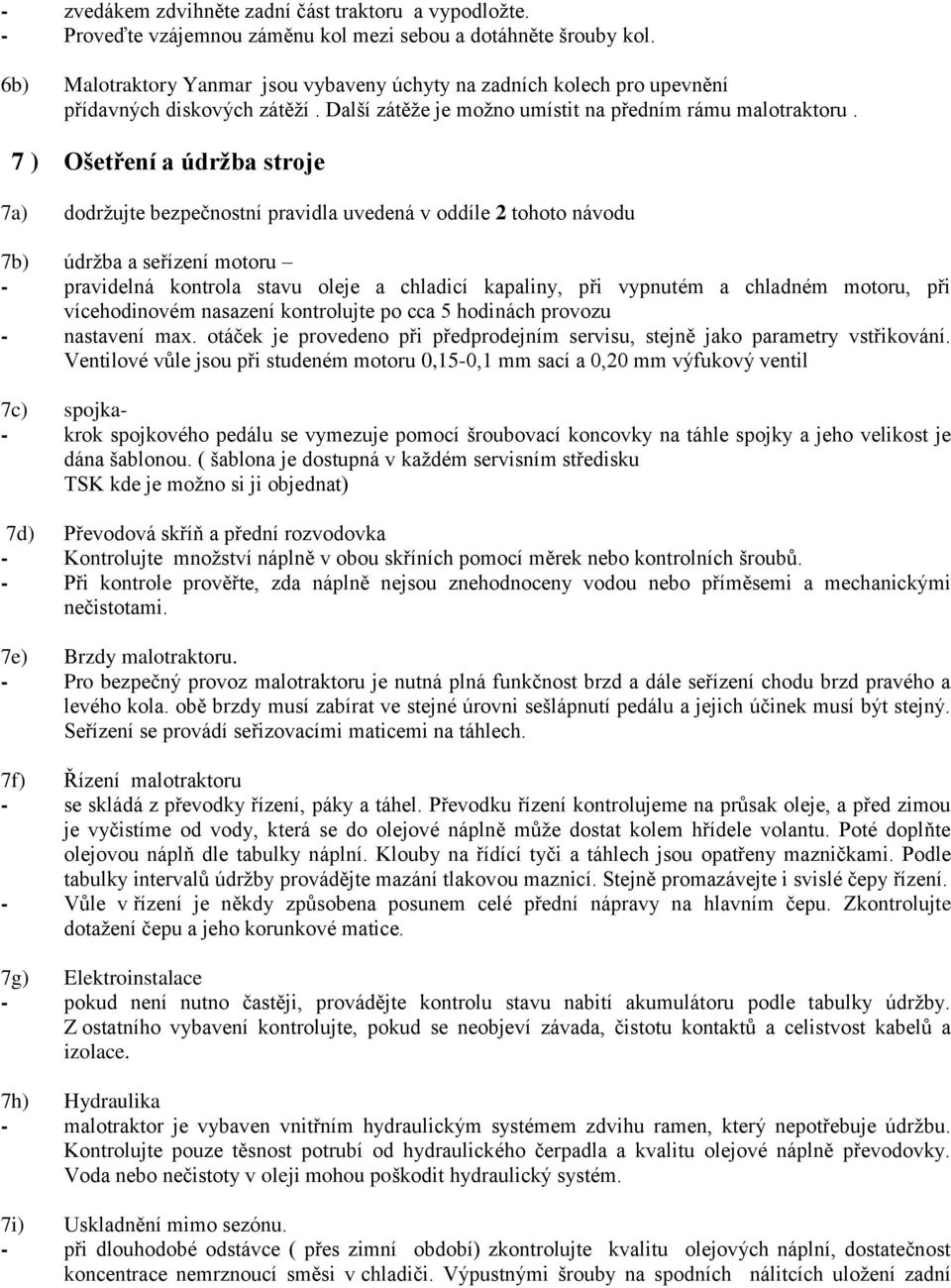 7 ) Ošetření a údržba stroje 7a) dodržujte bezpečnostní pravidla uvedená v oddíle 2 tohoto návodu 7b) údržba a seřízení motoru - pravidelná kontrola stavu oleje a chladicí kapaliny, při vypnutém a